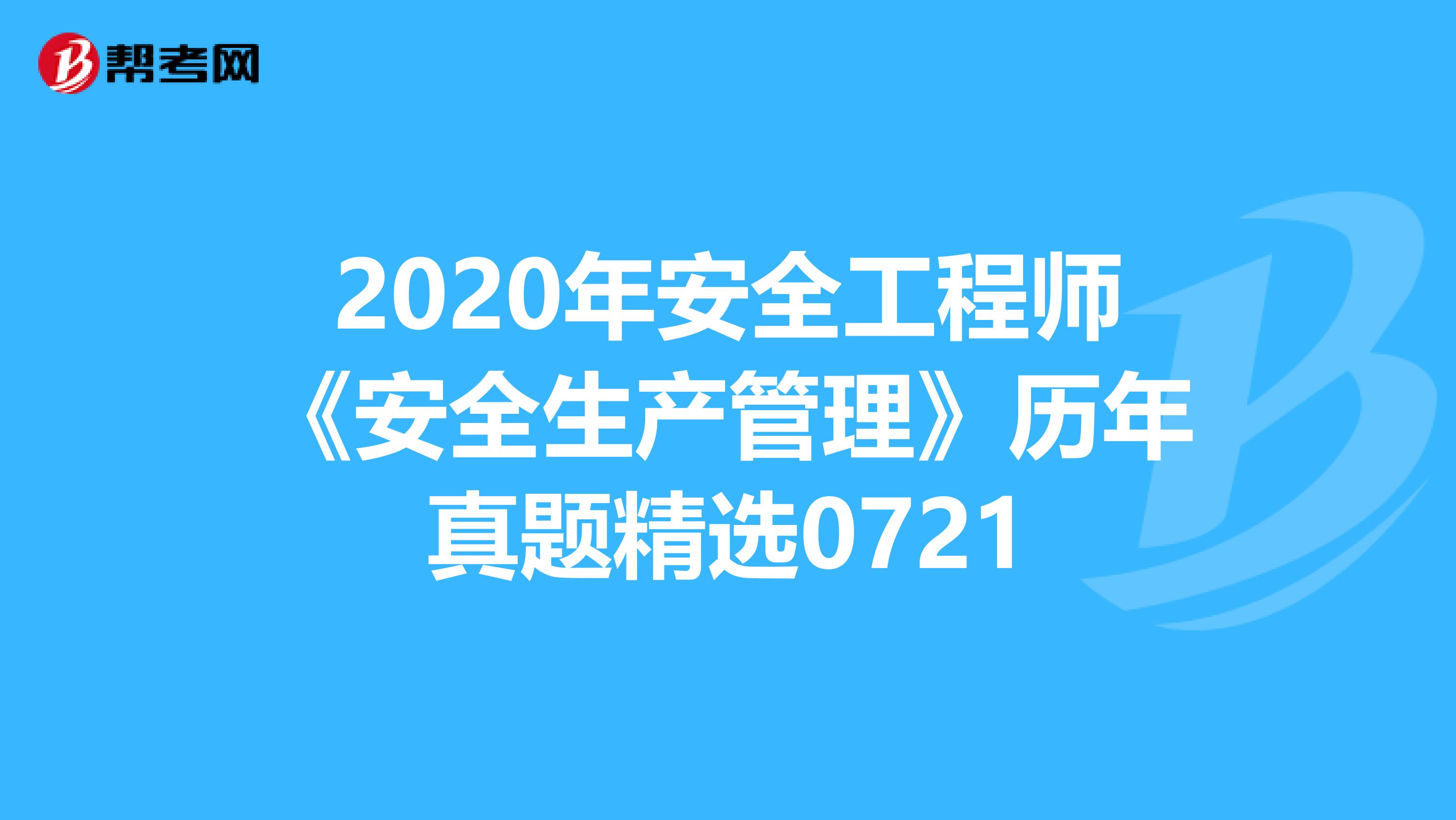 2020年安全工程师《安全生产管理》历年真题精选0721
