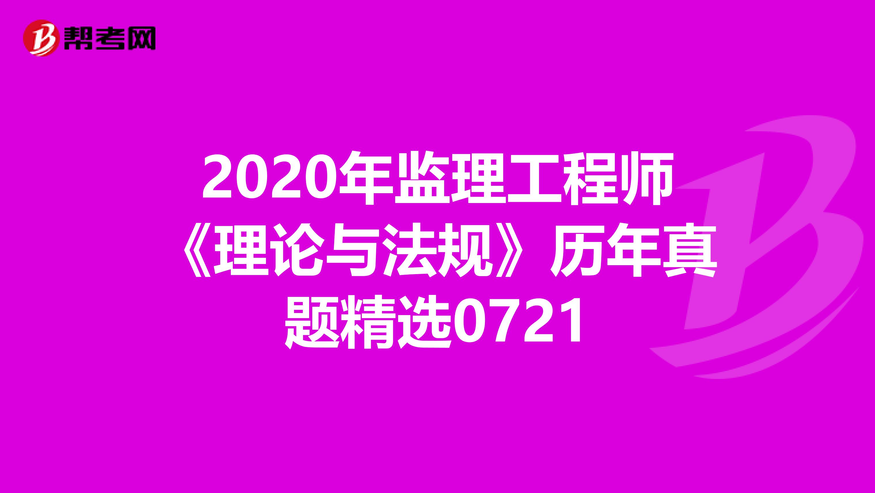 2020年监理工程师《理论与法规》历年真题精选0721