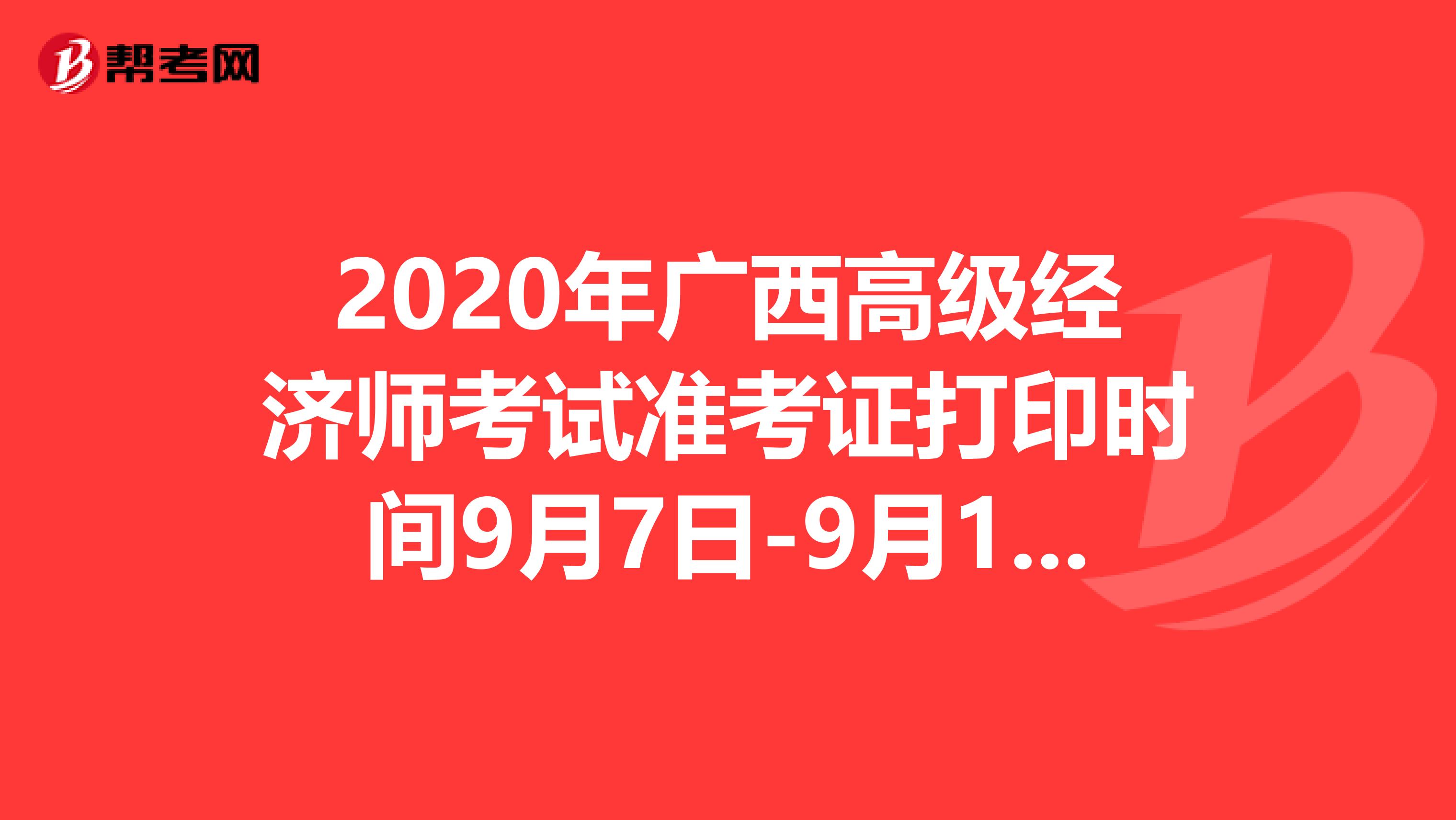 2020年广西高级经济师考试准考证打印时间9月7日-9月12日