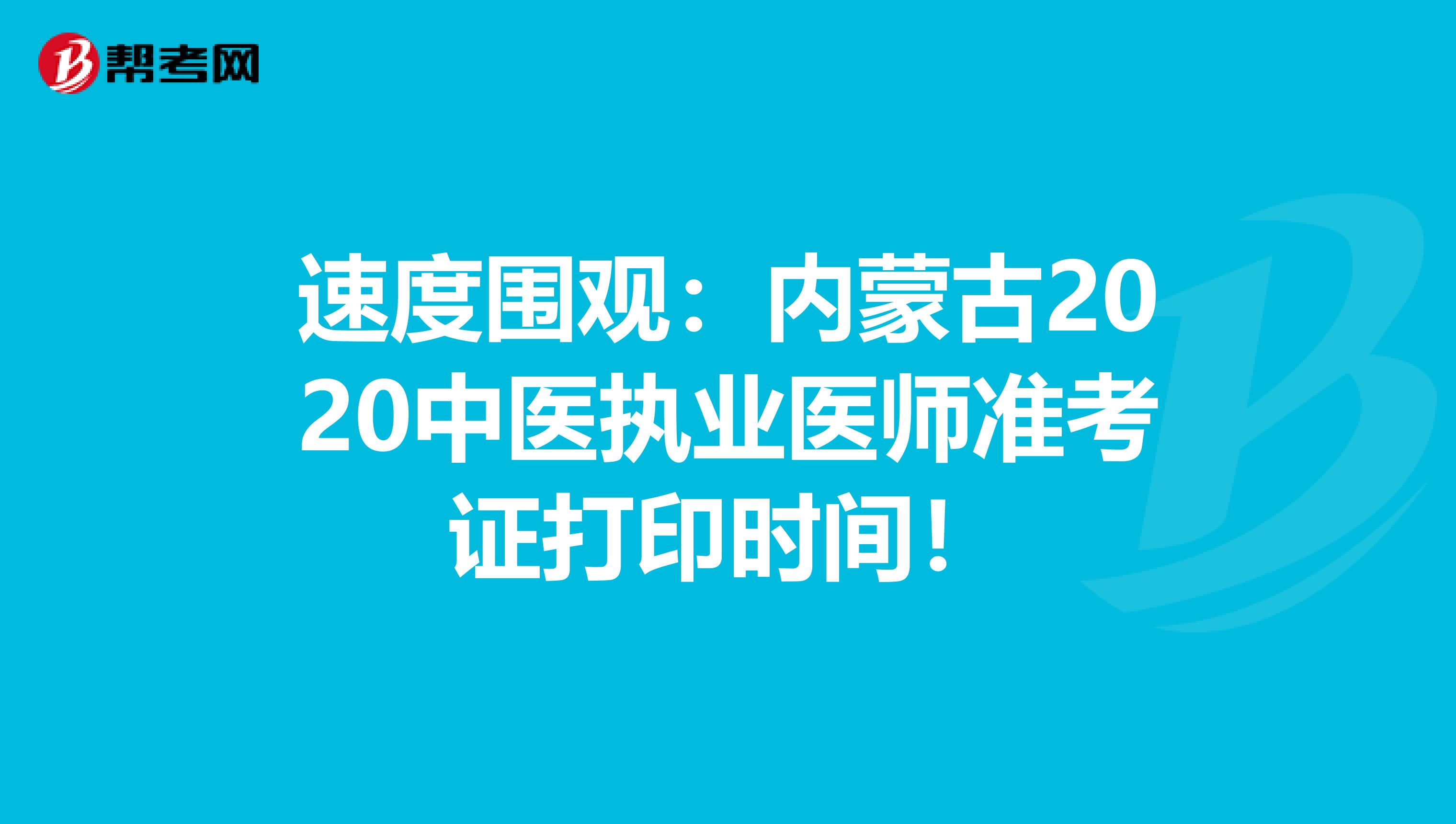 速度围观：内蒙古2020中医执业医师准考证打印时间！