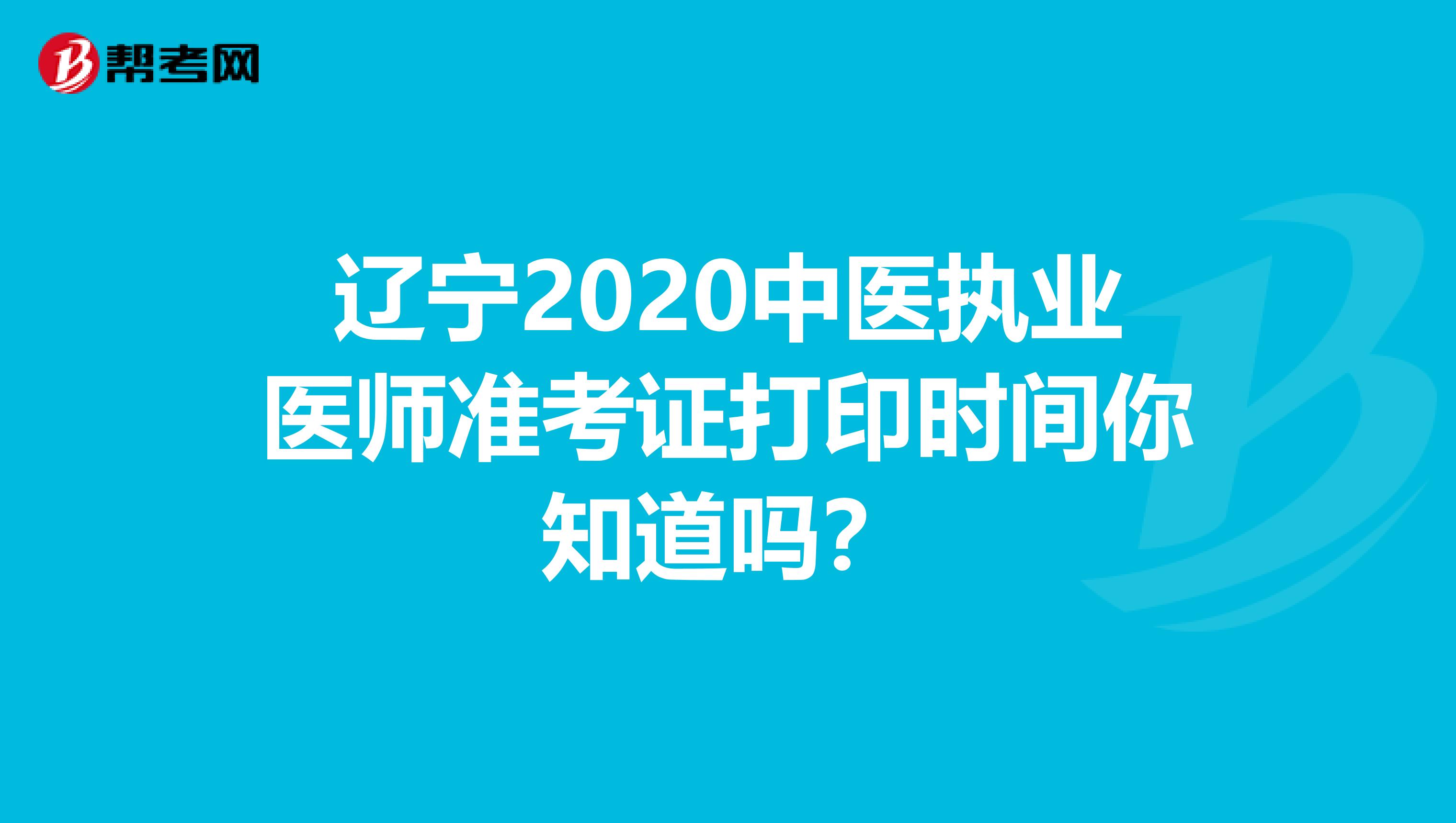 辽宁2020中医执业医师准考证打印时间你知道吗？
