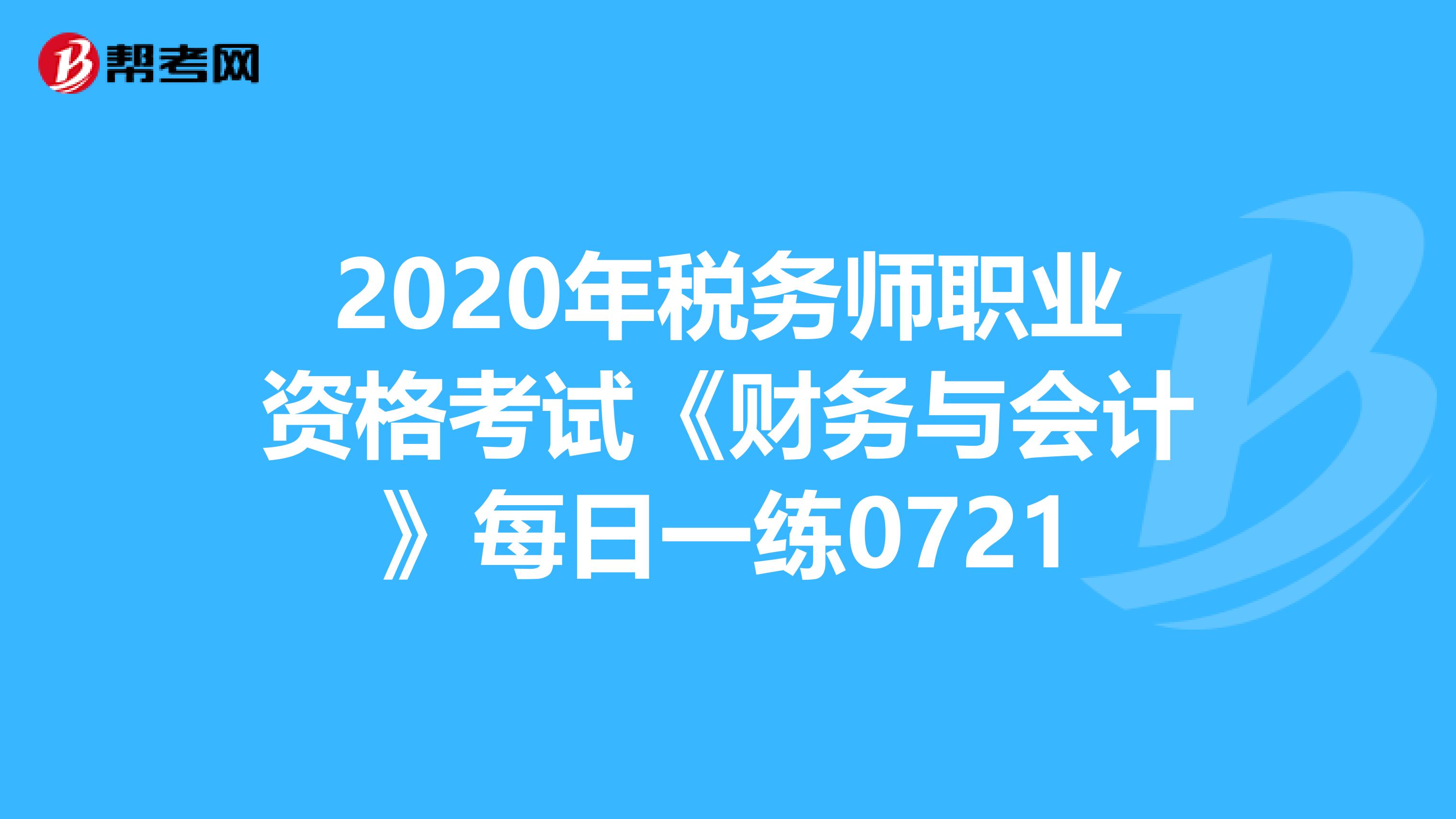 2020年税务师职业资格考试《财务与会计》每日一练0721