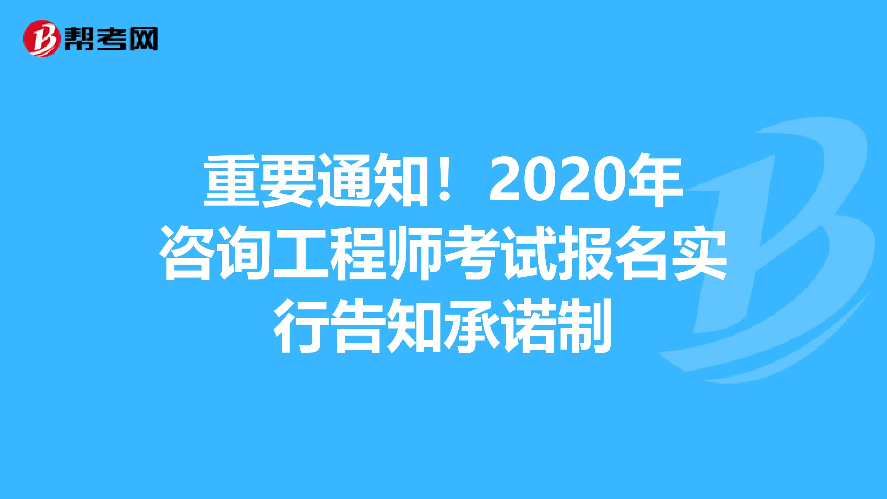 重要通知！2020年咨询工程师考试报名实行告知承诺制