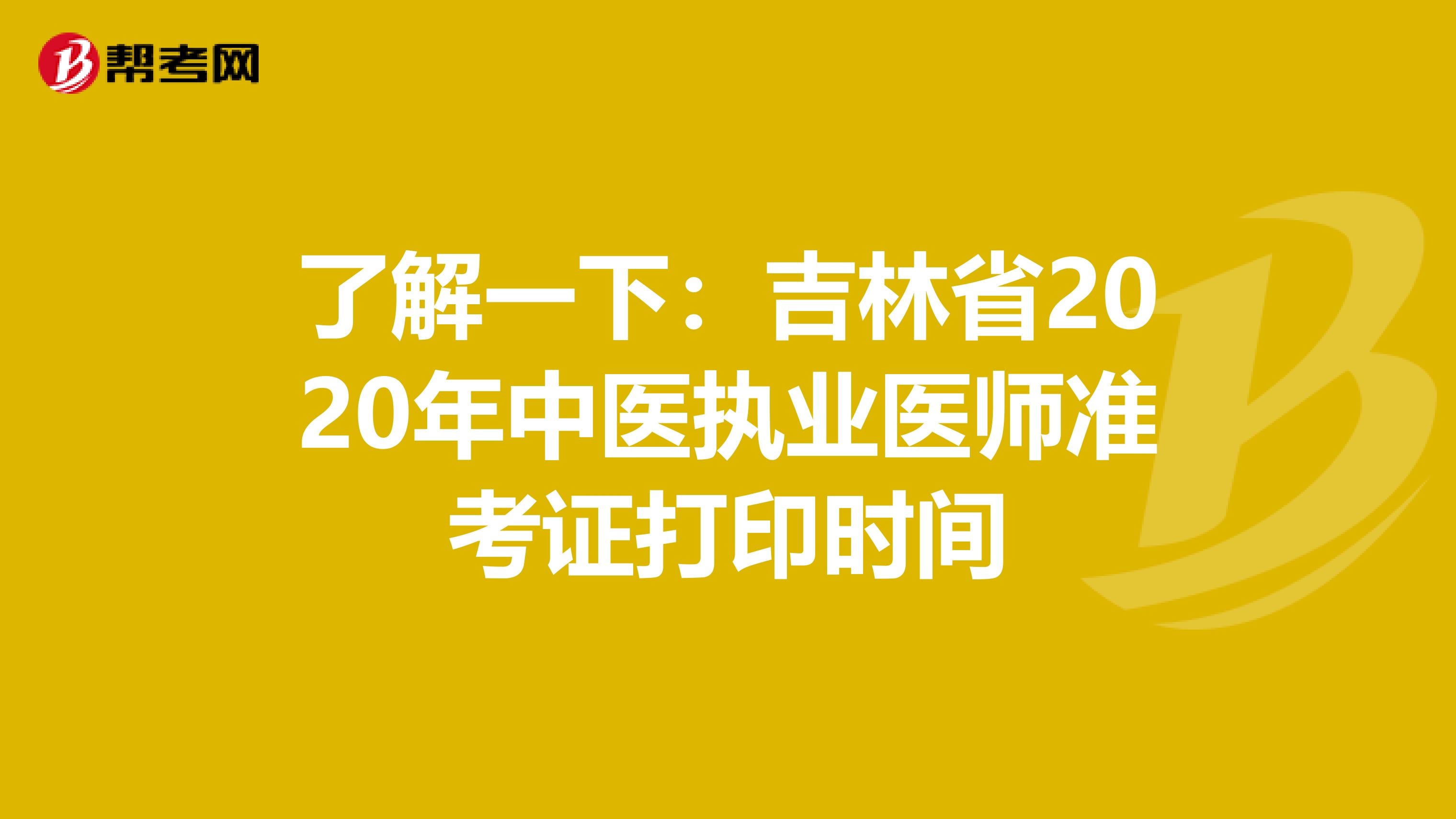 了解一下：吉林省2020年中医执业医师准考证打印时间