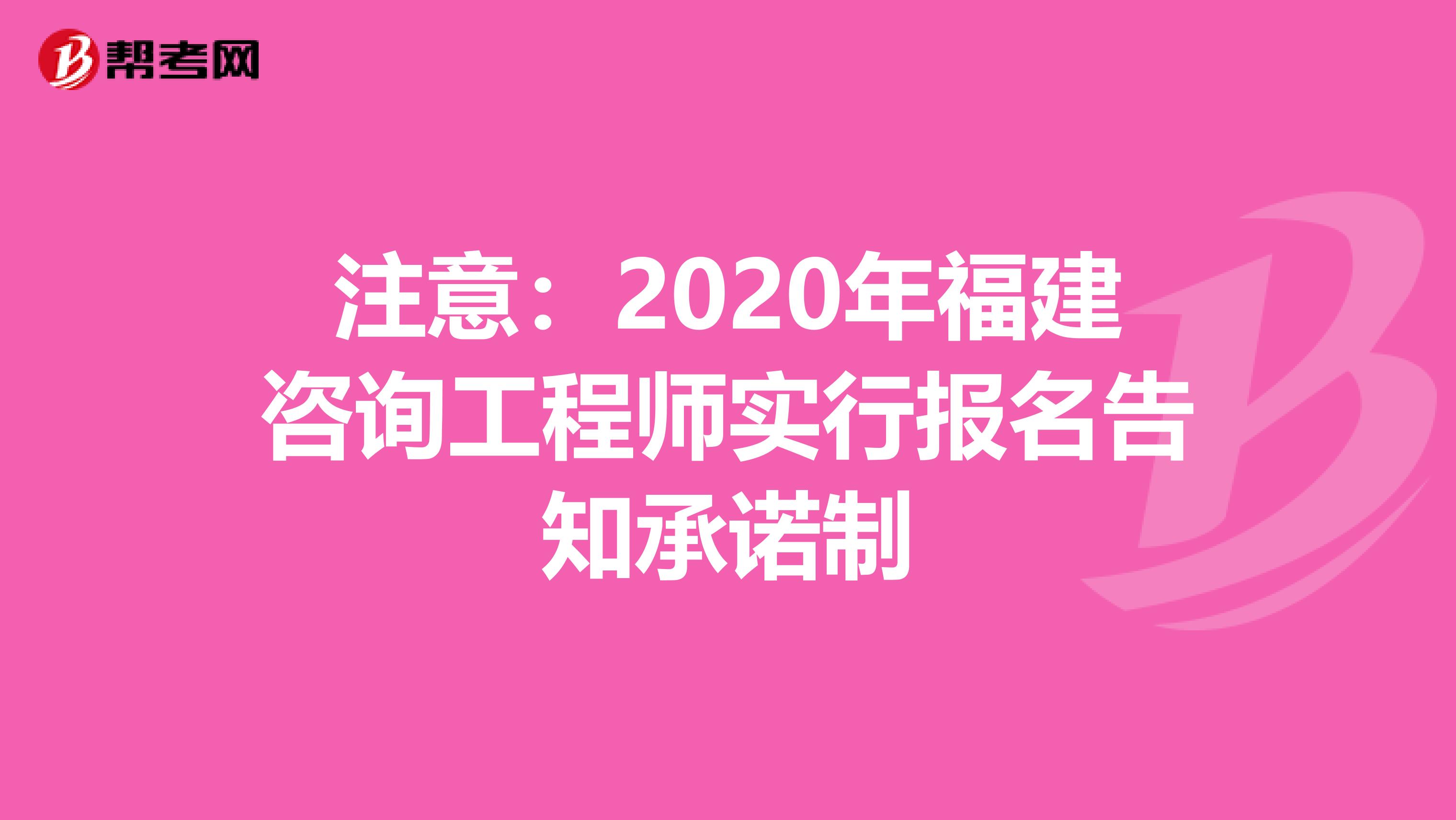 注意：2020年福建咨询工程师实行报名告知承诺制