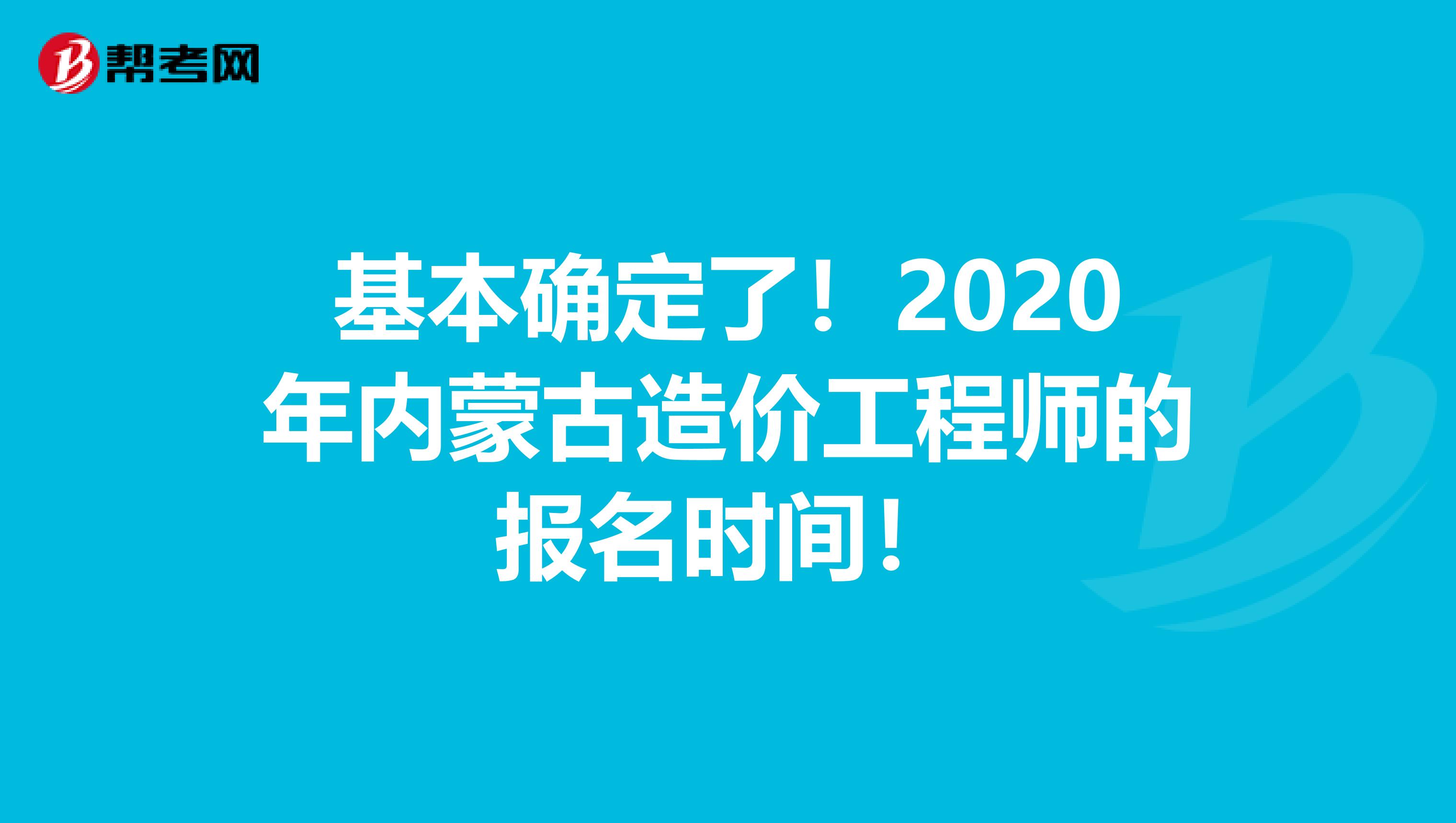 基本确定了！2020年内蒙古造价工程师的报名时间！