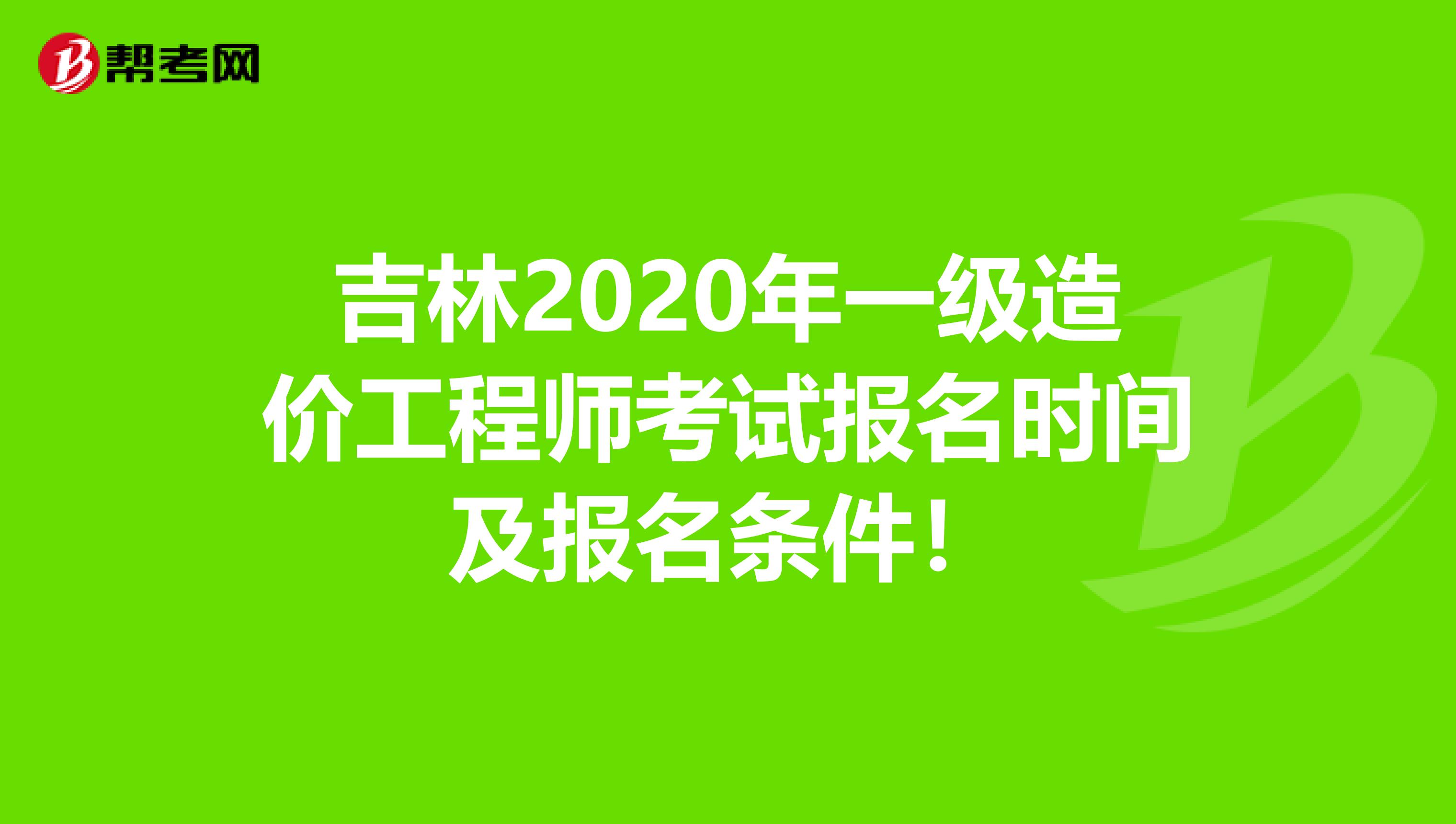吉林2020年一级造价工程师考试报名时间及报名条件！