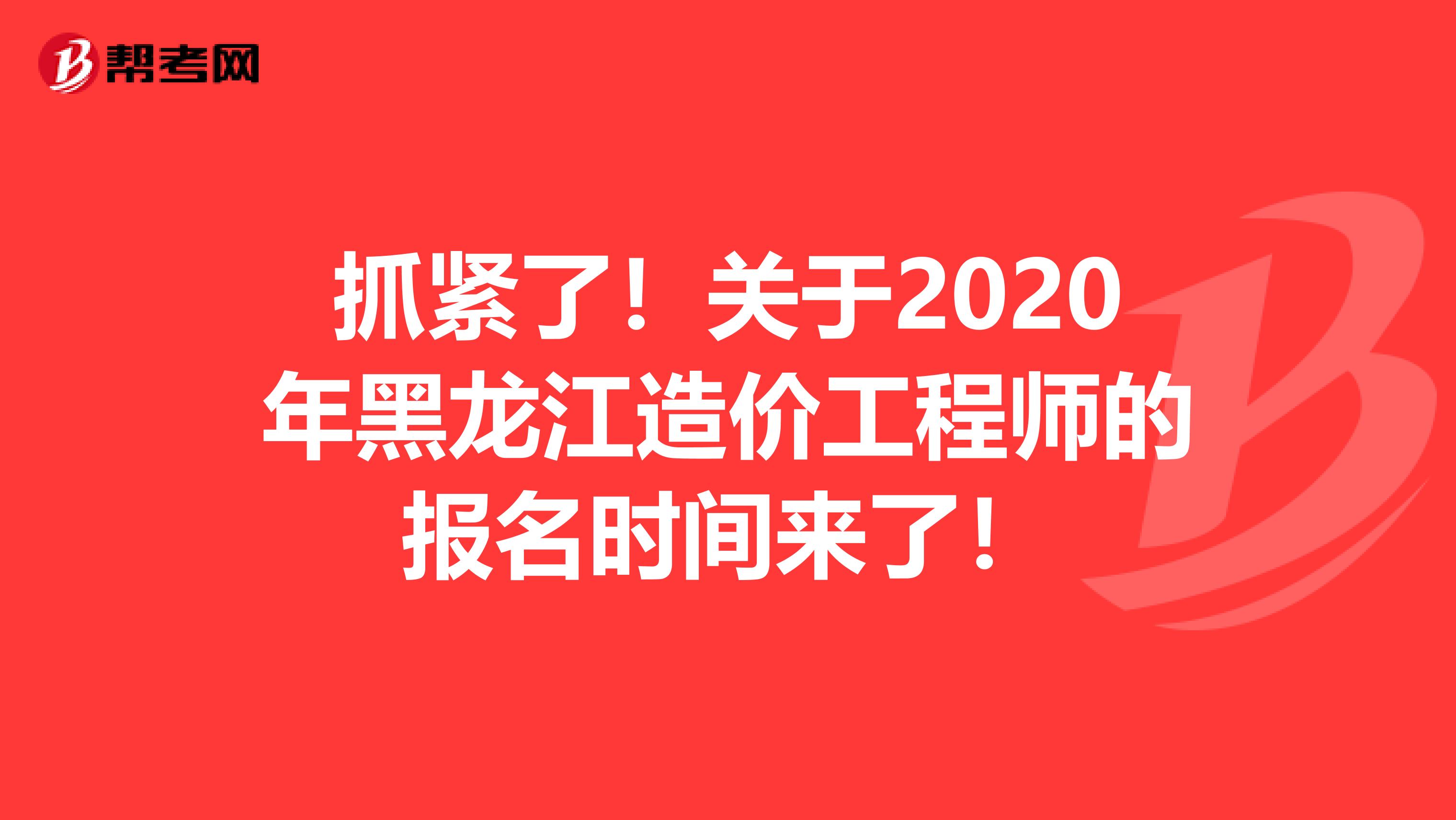 抓紧了！关于2020年黑龙江造价工程师的报名时间来了！