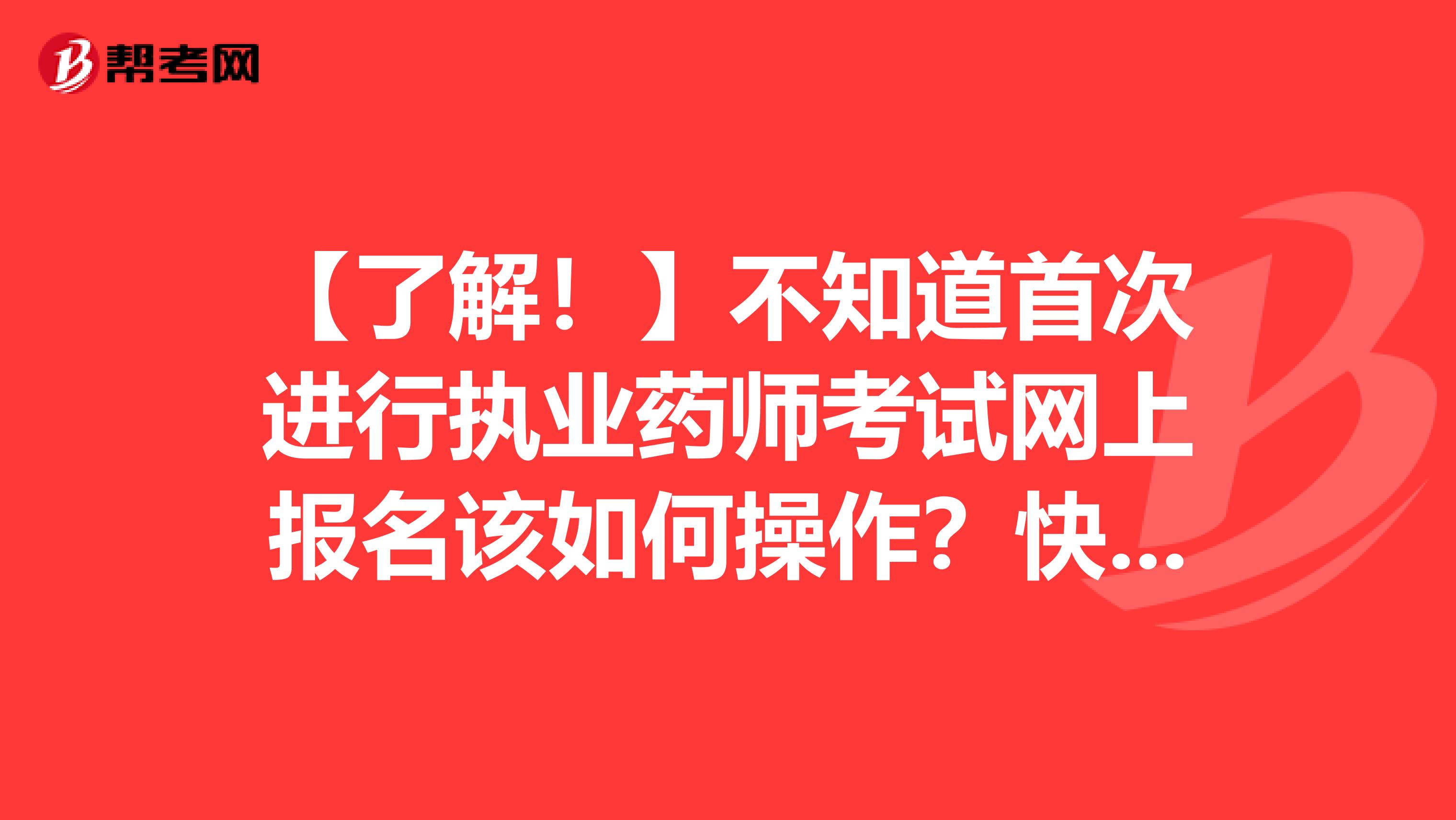 【了解！】不知道首次进行执业药师考试网上报名该如何操作？快来看！