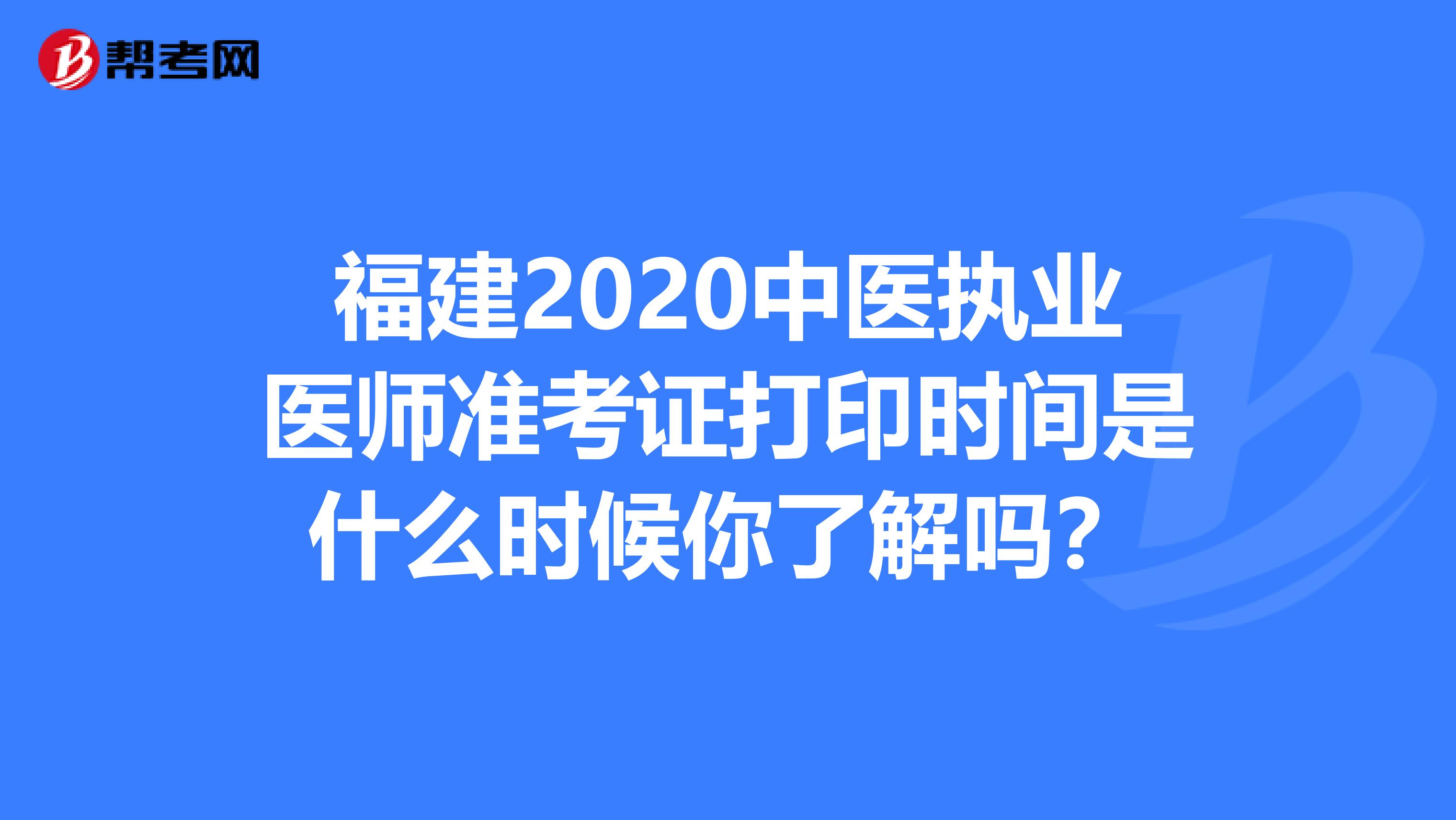 福建2020中醫(yī)執(zhí)業(yè)醫(yī)師準(zhǔn)考證打印時間是什么時候你了解嗎？
