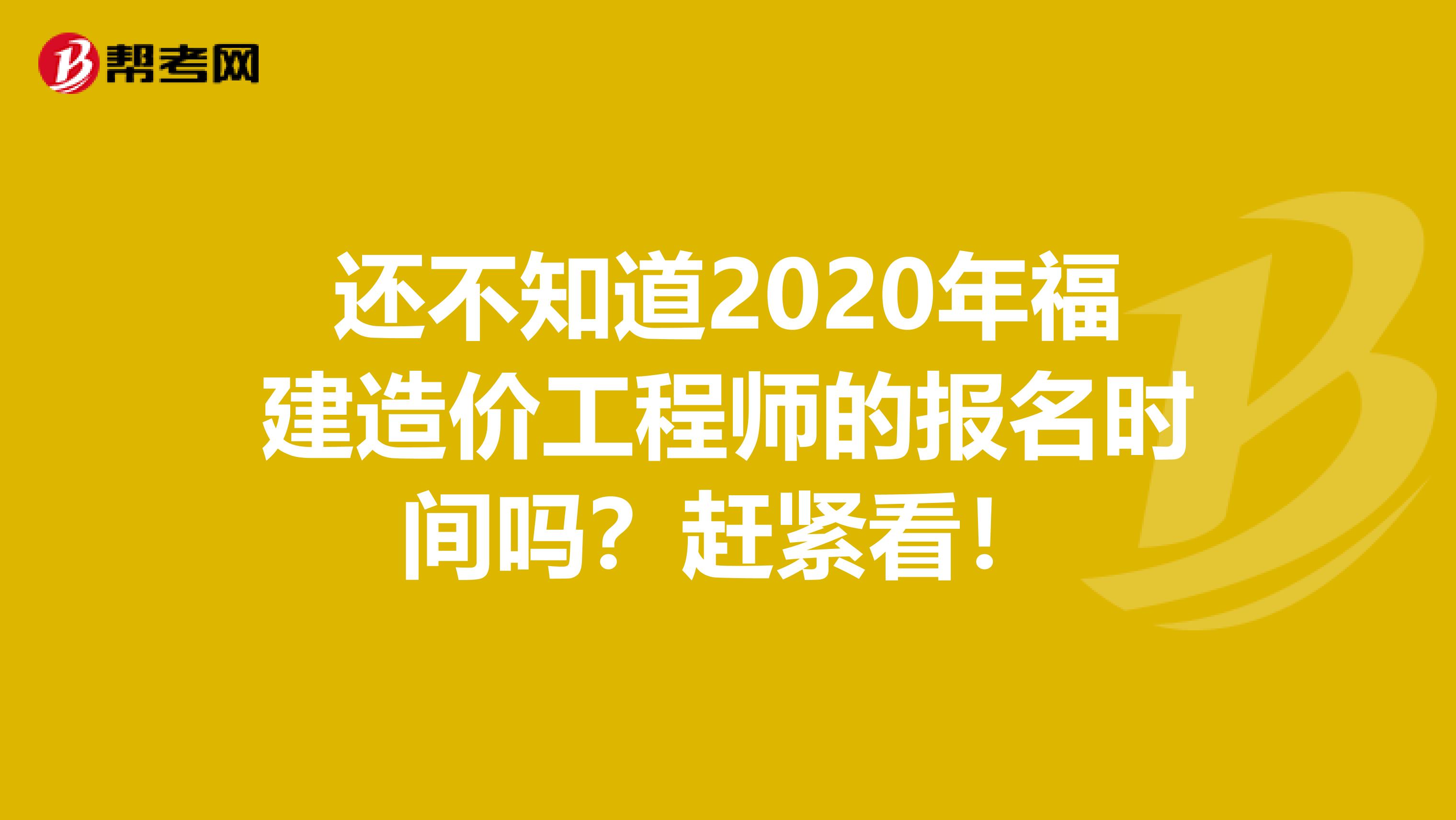 还不知道2020年福建造价工程师的报名时间吗？赶紧看！