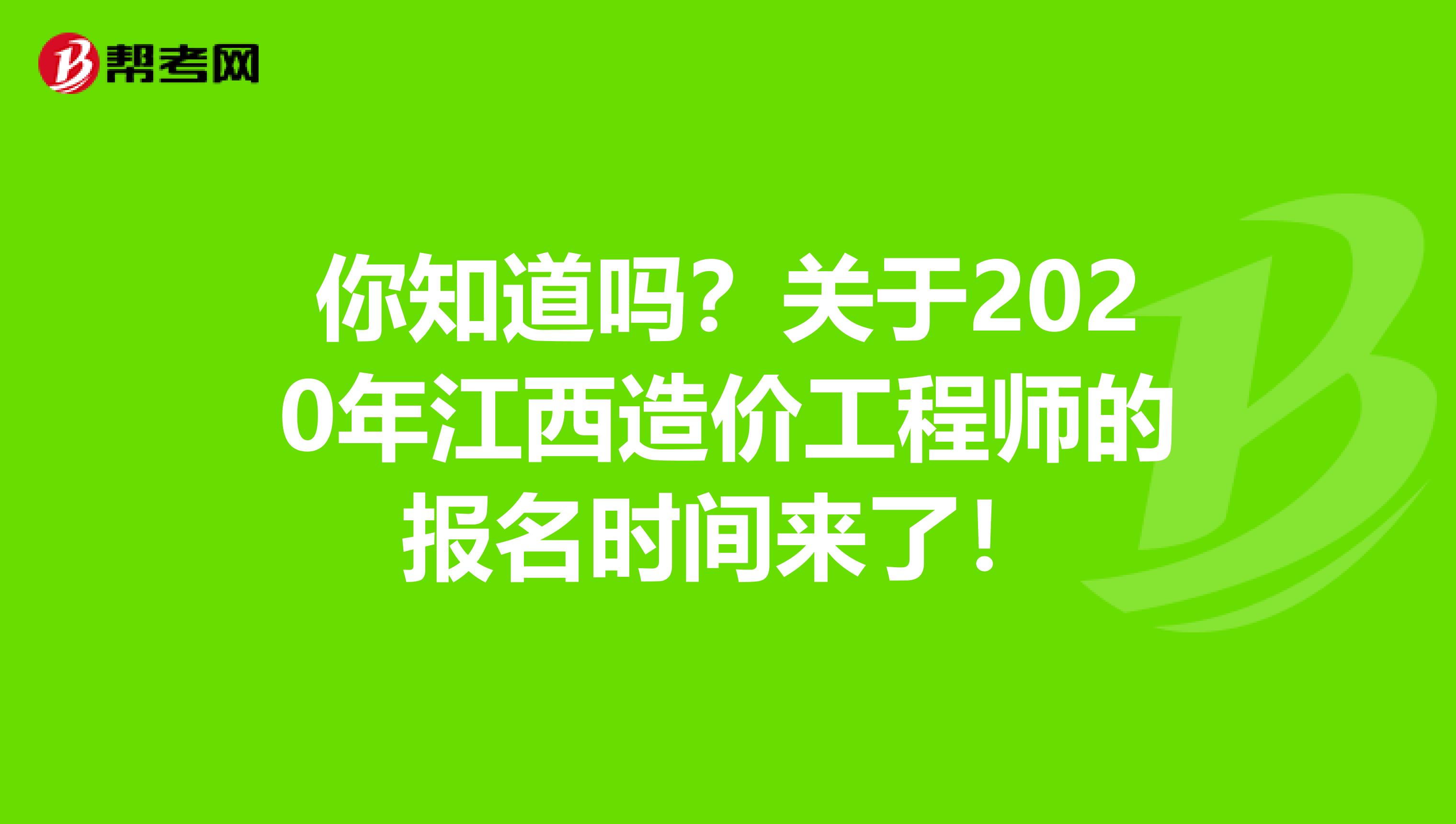 你知道吗？关于2020年江西造价工程师的报名时间来了！