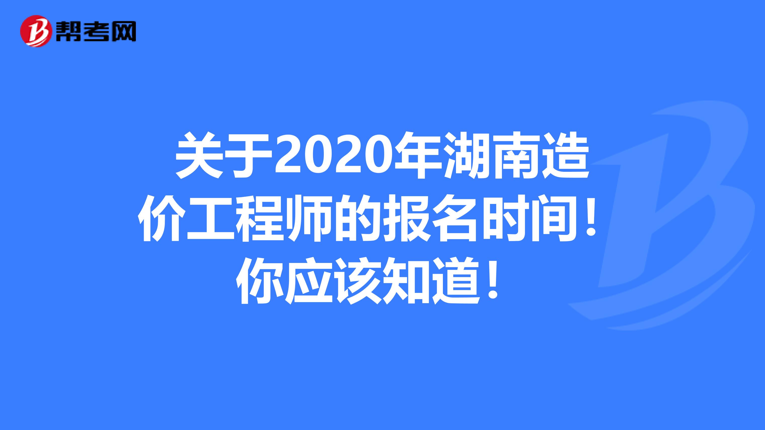 关于2020年湖南造价工程师的报名时间！你应该知道！