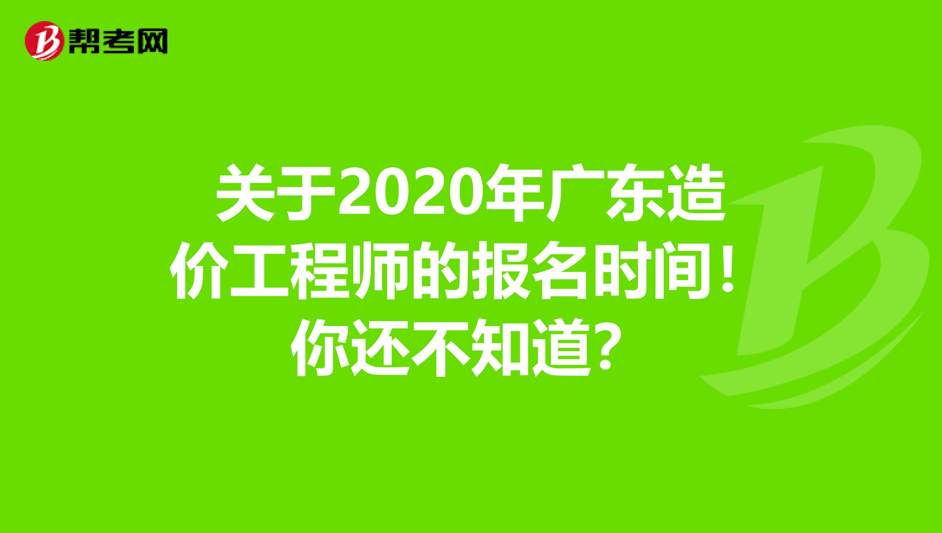 关于2020年广东造价工程师的报名时间！你还不知道？
