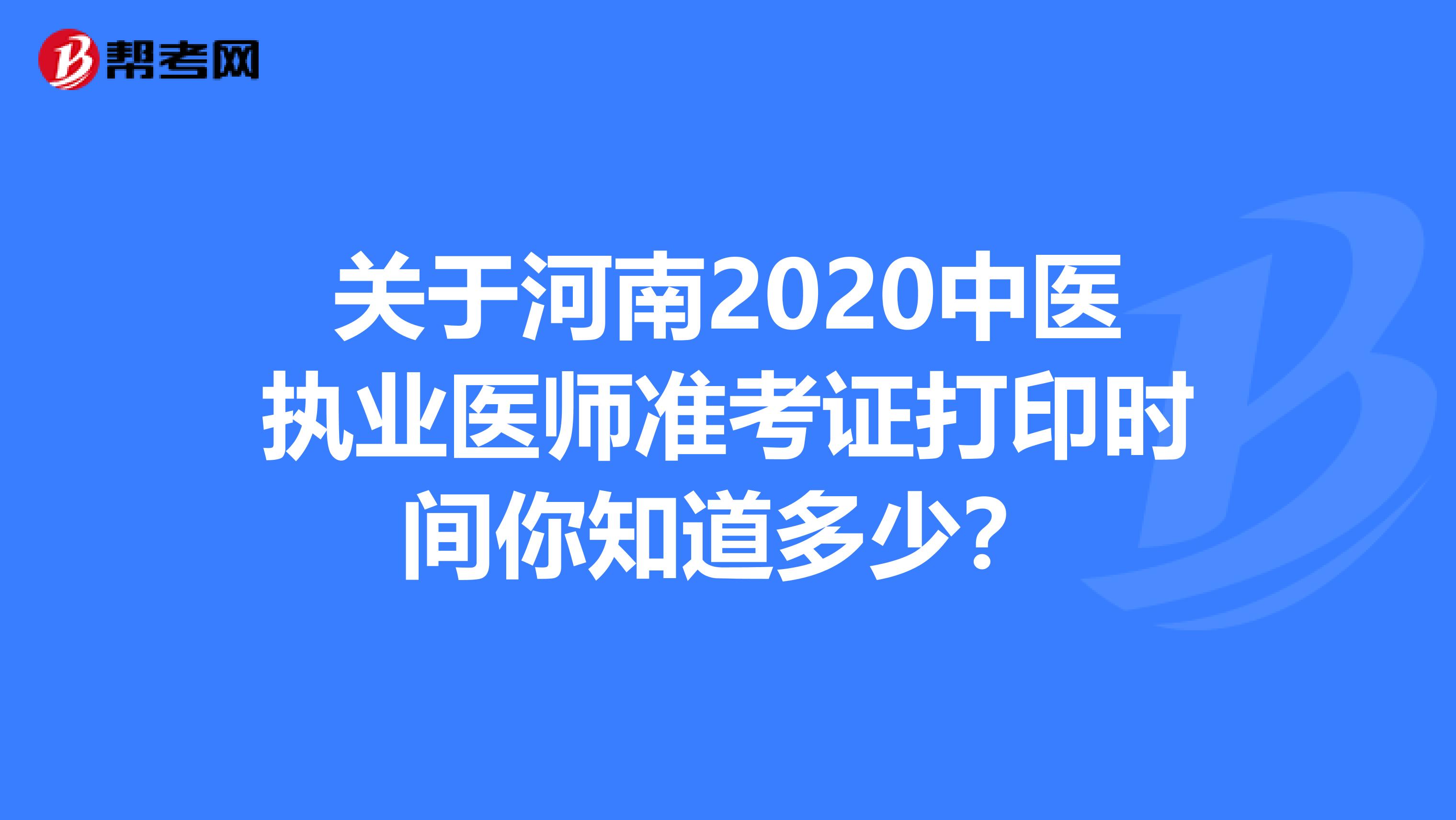 关于河南2020中医执业医师准考证打印时间你知道多少？