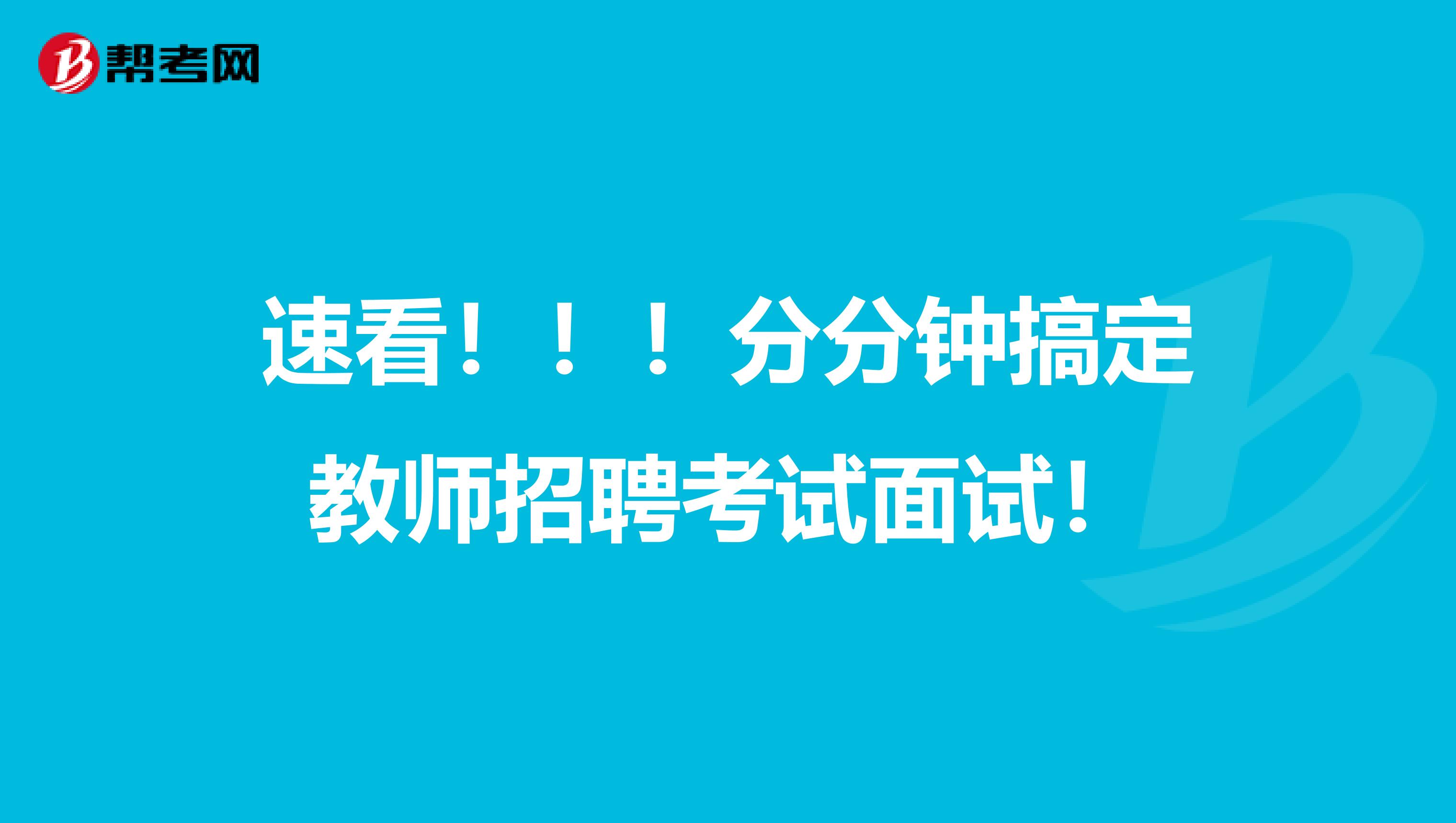 速看！！！分分钟搞定教师招聘考试面试！