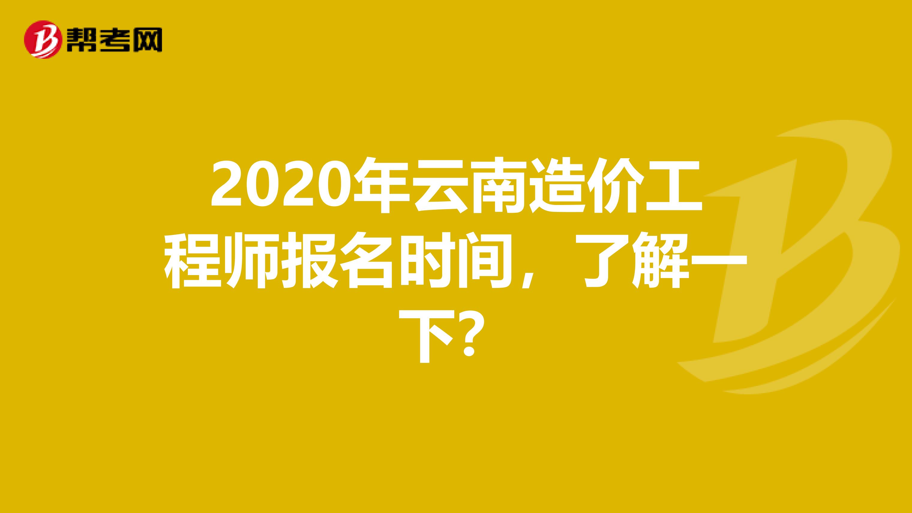 2020年云南造价工程师报名时间，了解一下？