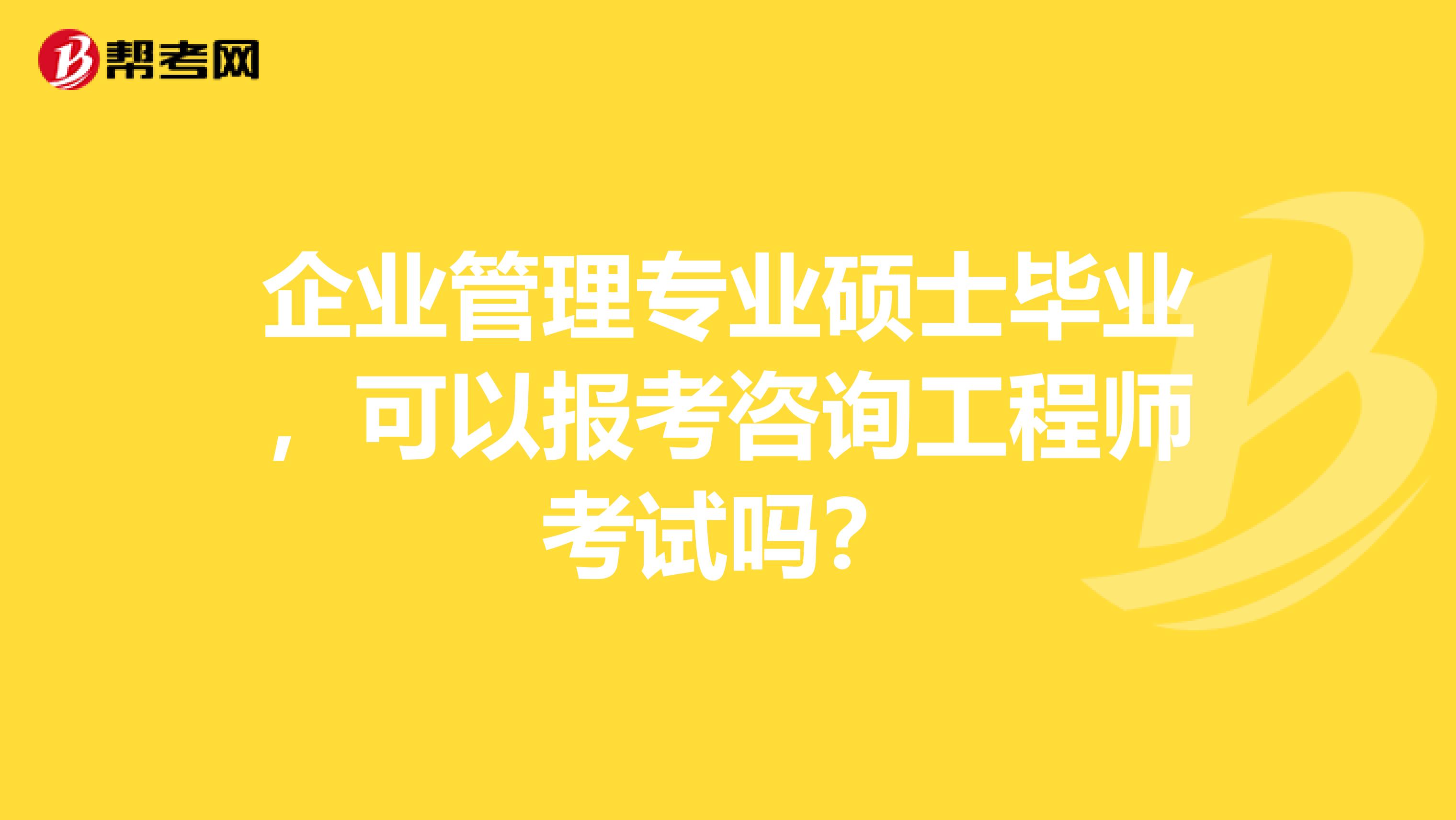 企业管理专业硕士毕业，可以报考咨询工程师考试吗？