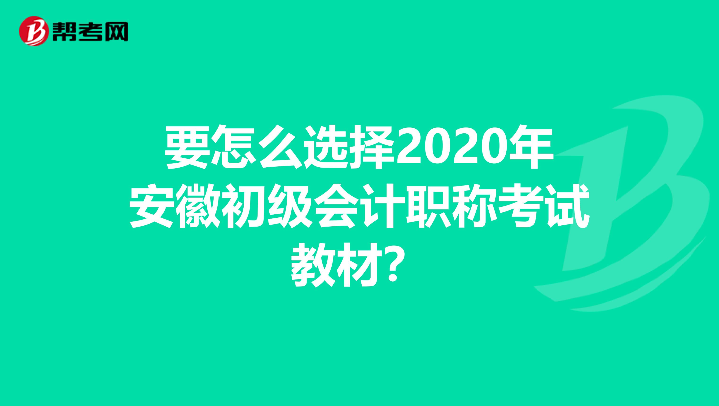 要怎么选择2020年安徽初级会计职称考试教材？