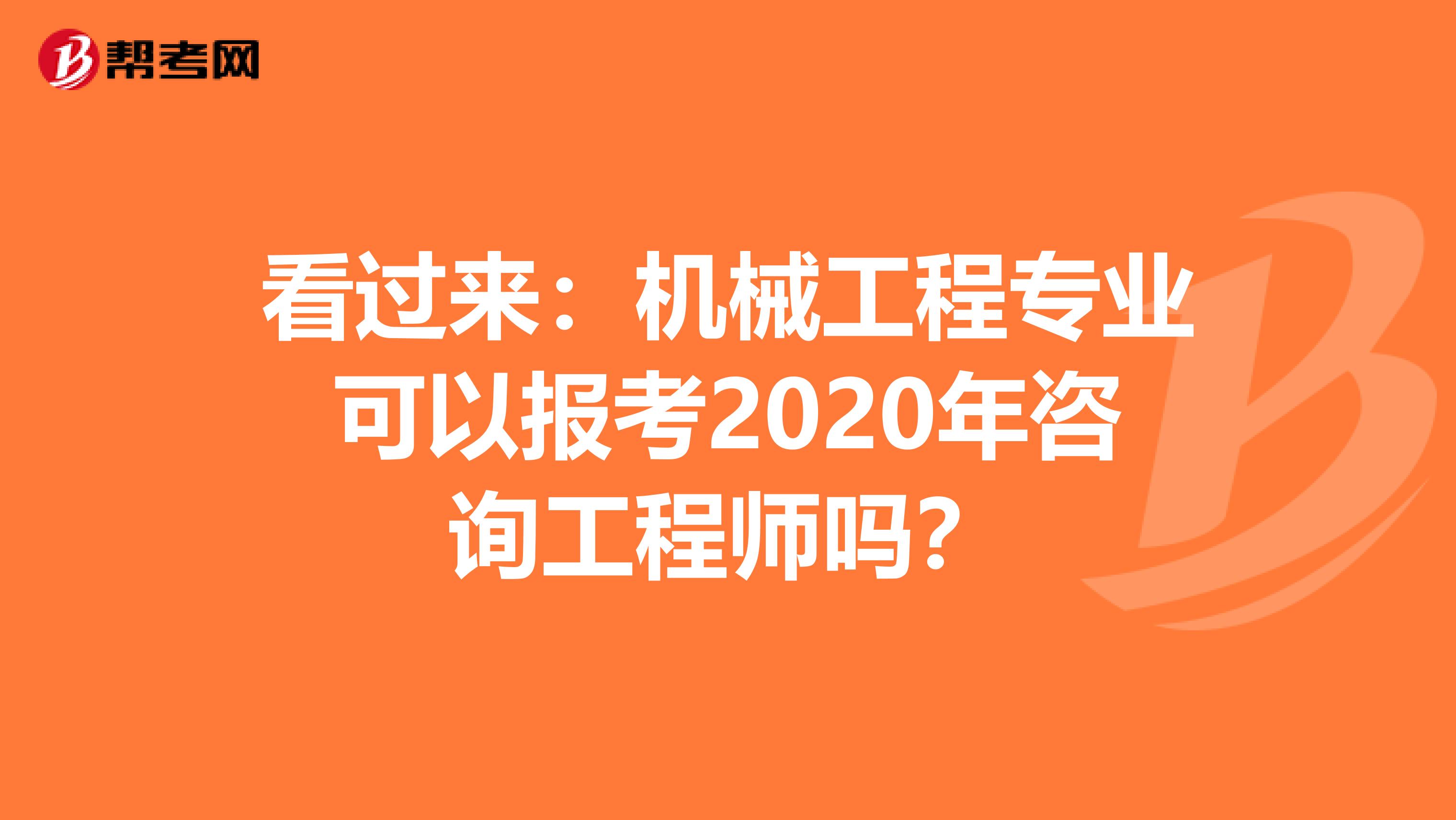 看过来：机械工程专业可以报考2020年咨询工程师吗？