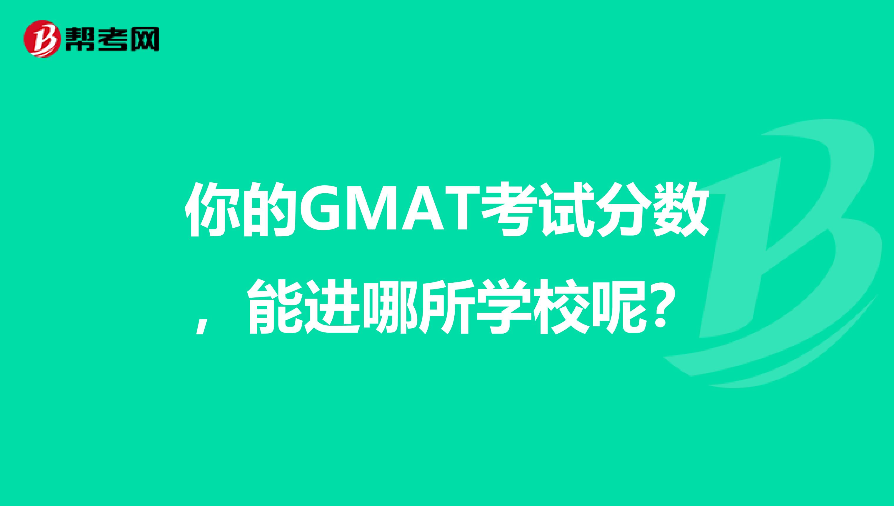 你的GMAT考试分数，能进哪所学校呢？