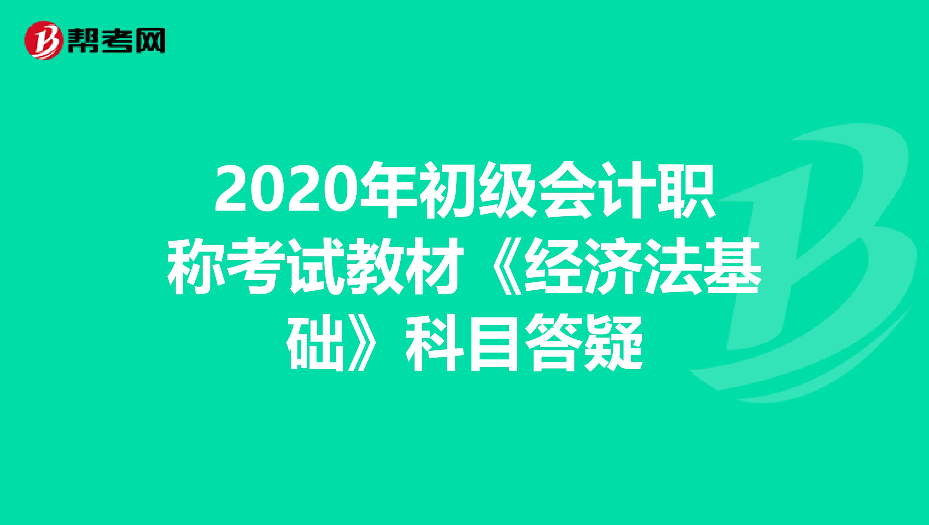 2020年初级会计职称考试教材《经济法基础》科目答疑