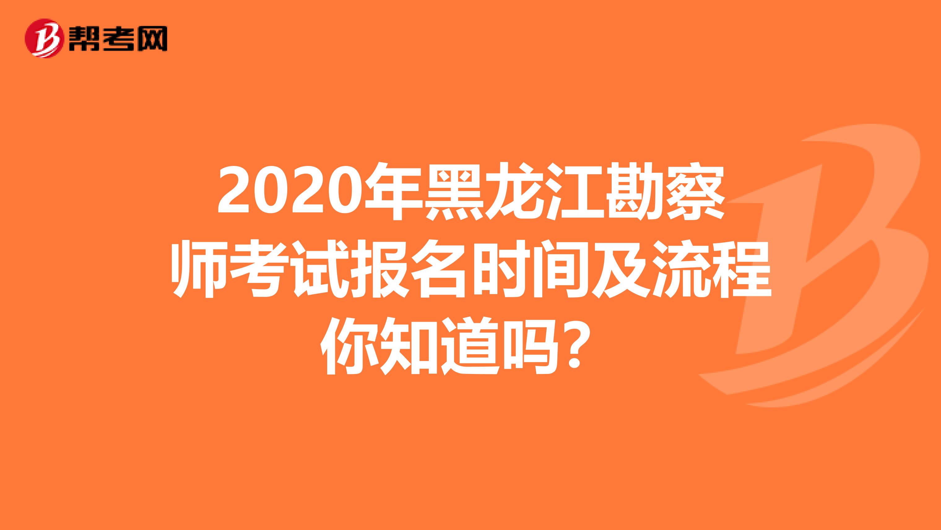 2020年黑龙江勘察师考试报名时间及流程你知道吗？