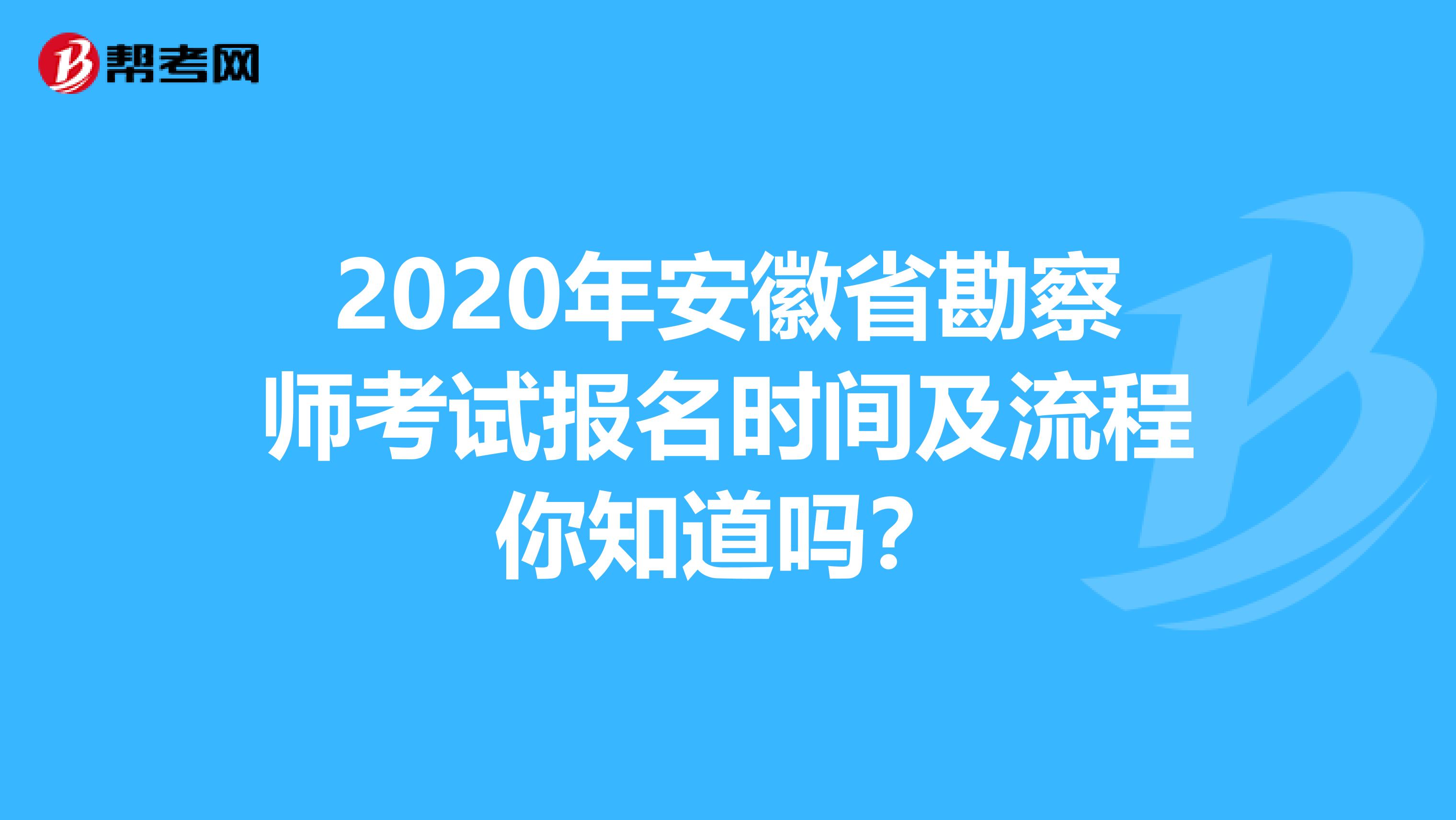 2020年安徽省勘察师考试报名时间及流程你知道吗？