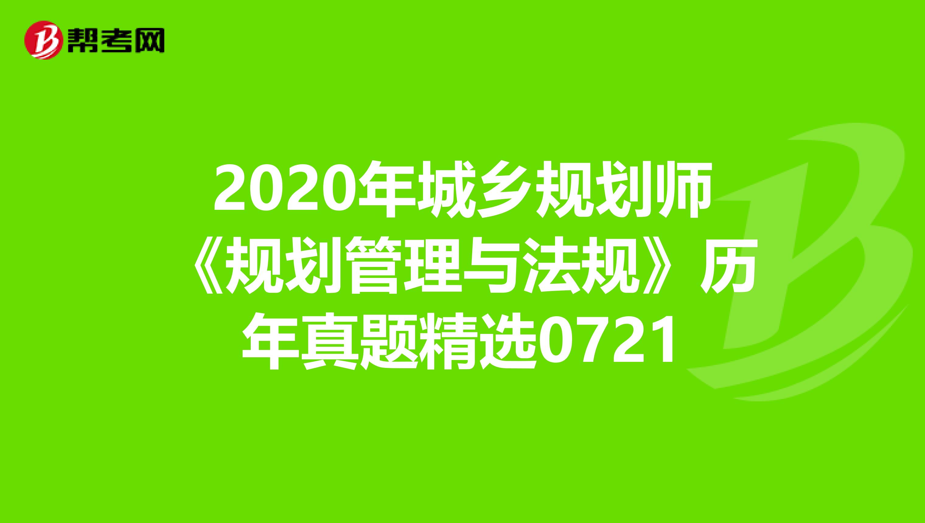 2020年城乡规划师《规划管理与法规》历年真题精选0721