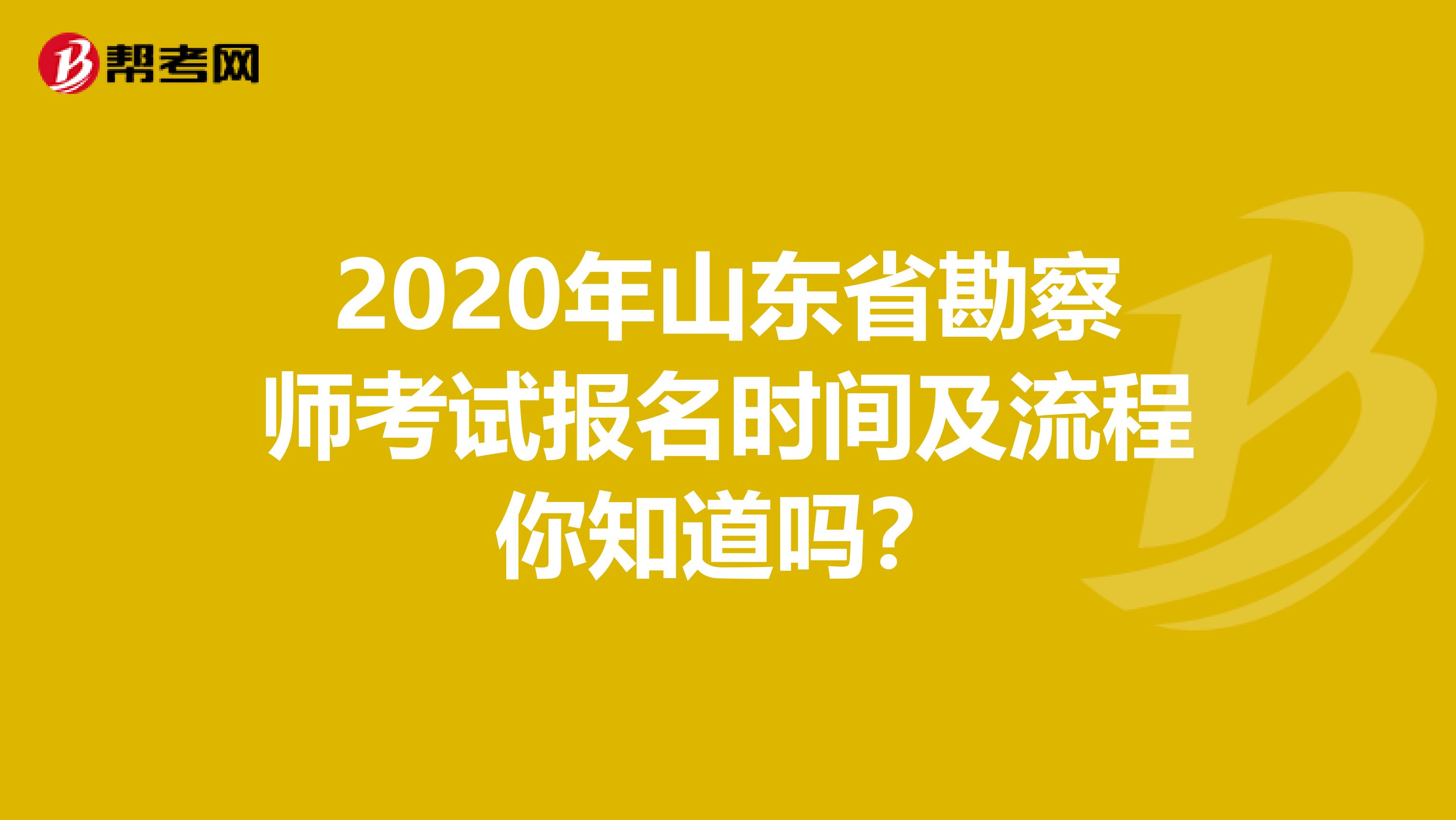 2020年山东省勘察师考试报名时间及流程你知道吗？