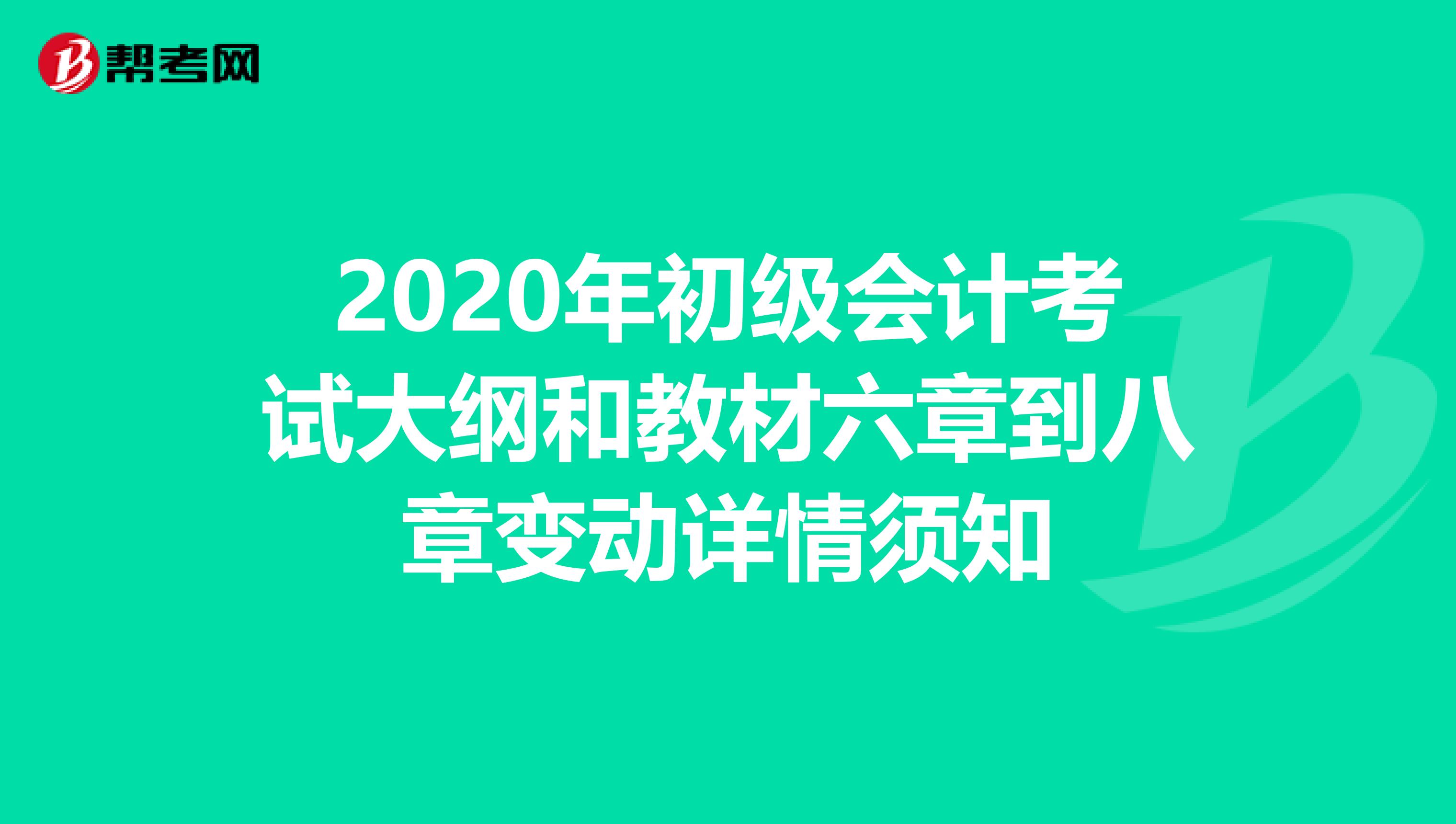 2020年初级会计考试大纲和教材六章到八章变动详情须知