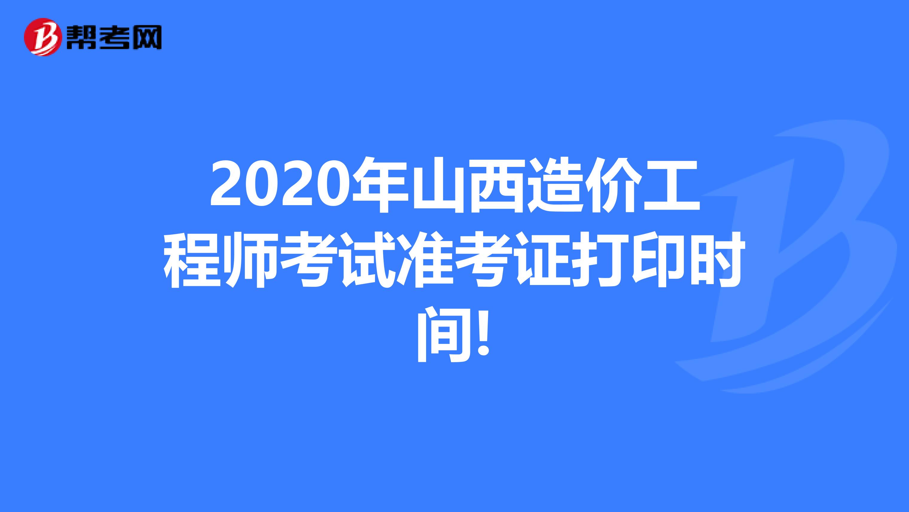 2020年山西造价工程师考试准考证打印时间!