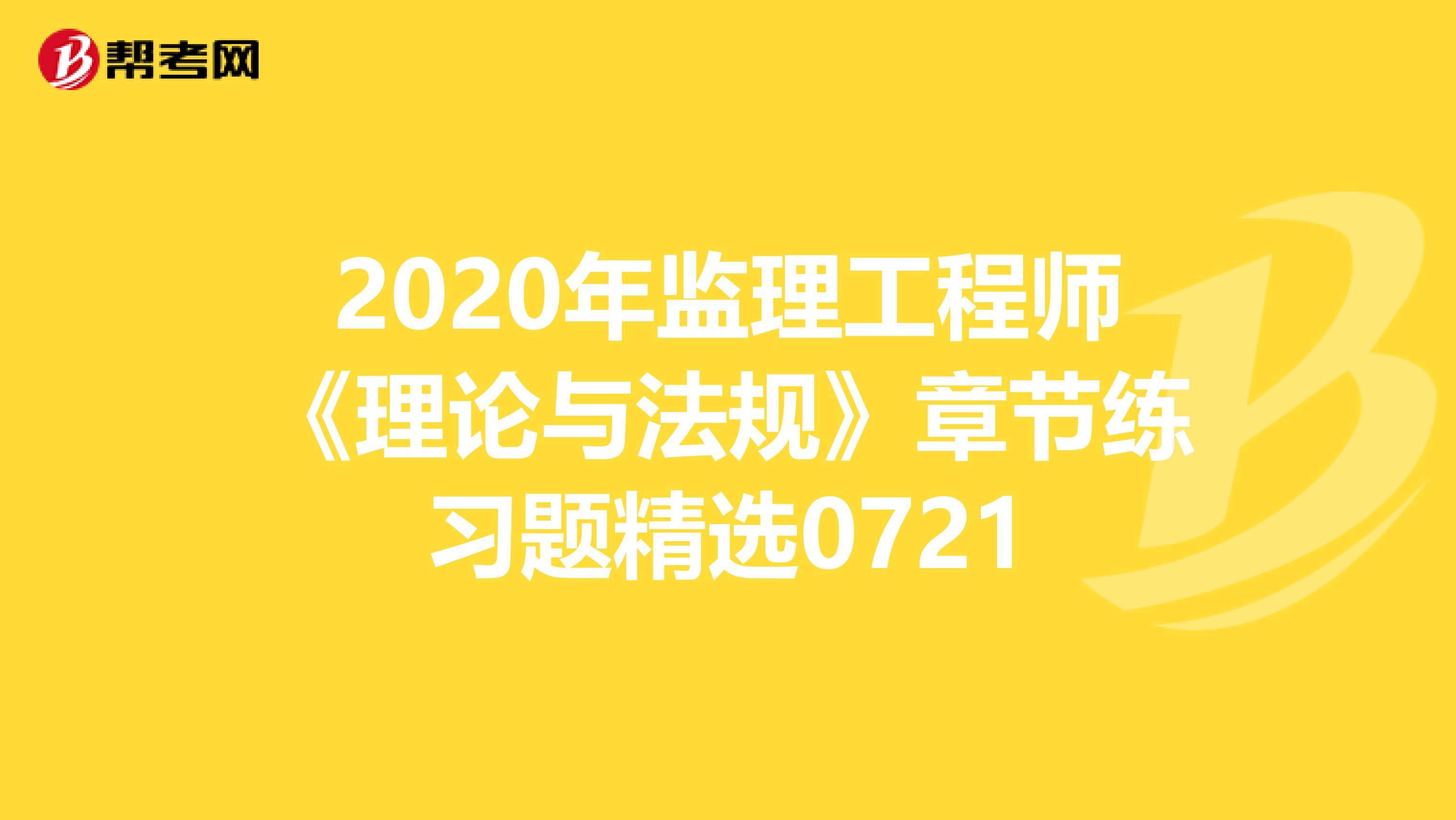 2020年监理工程师《理论与法规》章节练习题精选0721