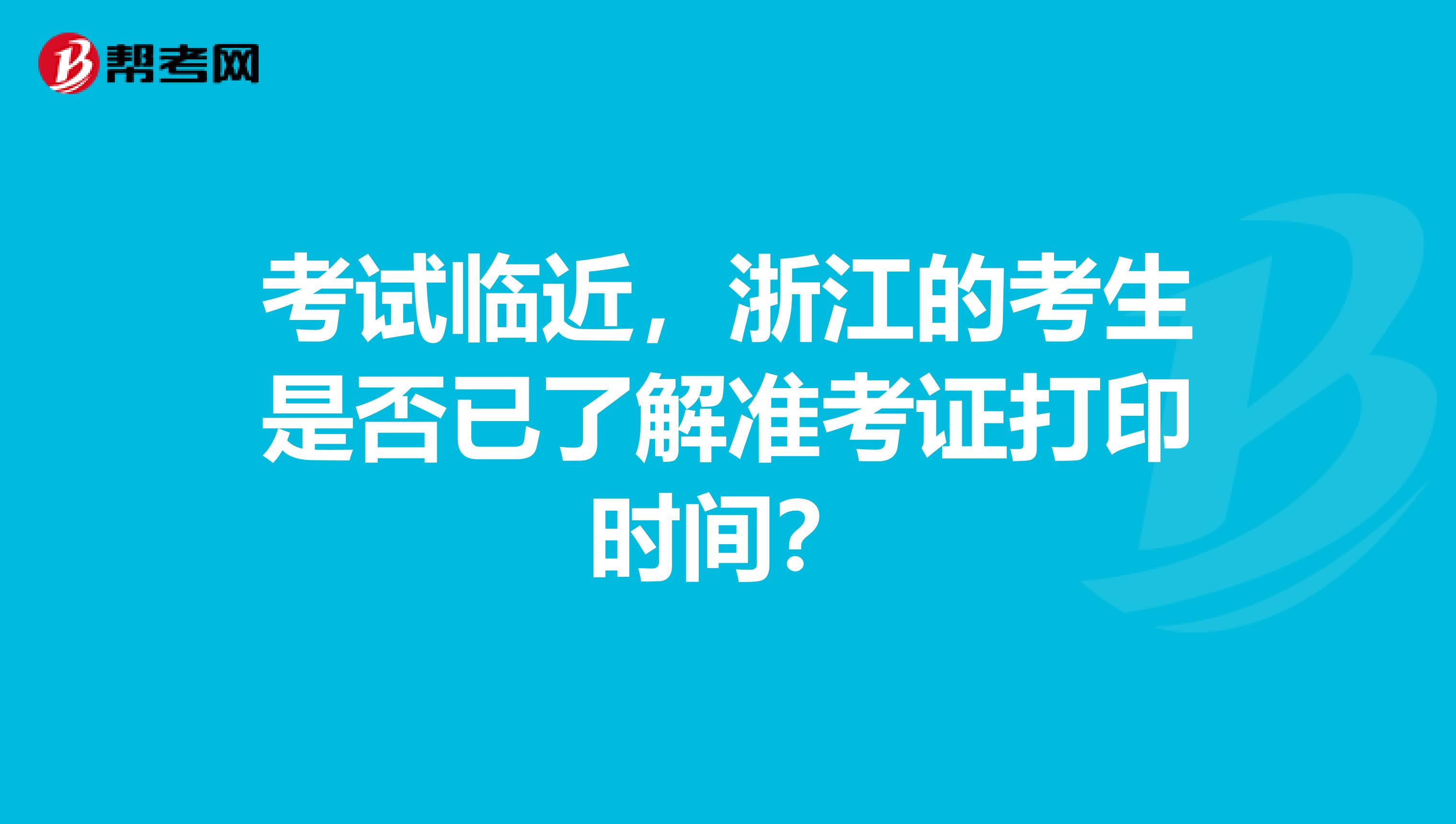 考试临近，浙江的考生是否已了解准考证打印时间？