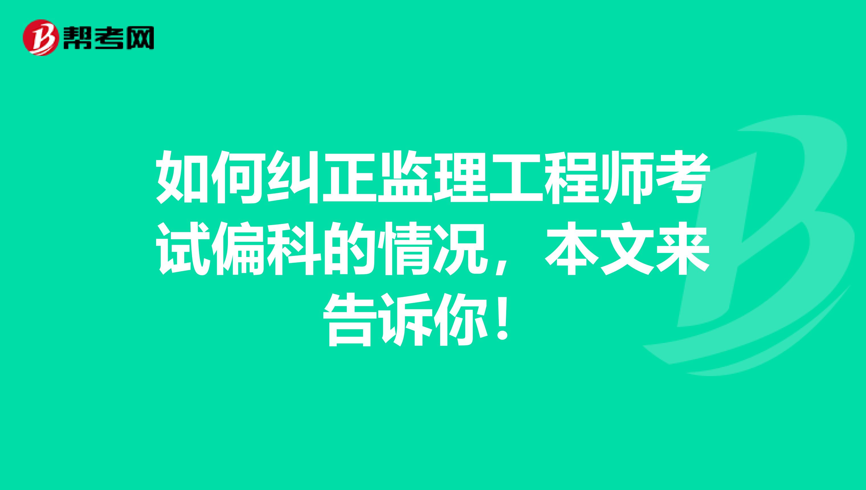 如何纠正监理工程师考试偏科的情况，本文来告诉你！