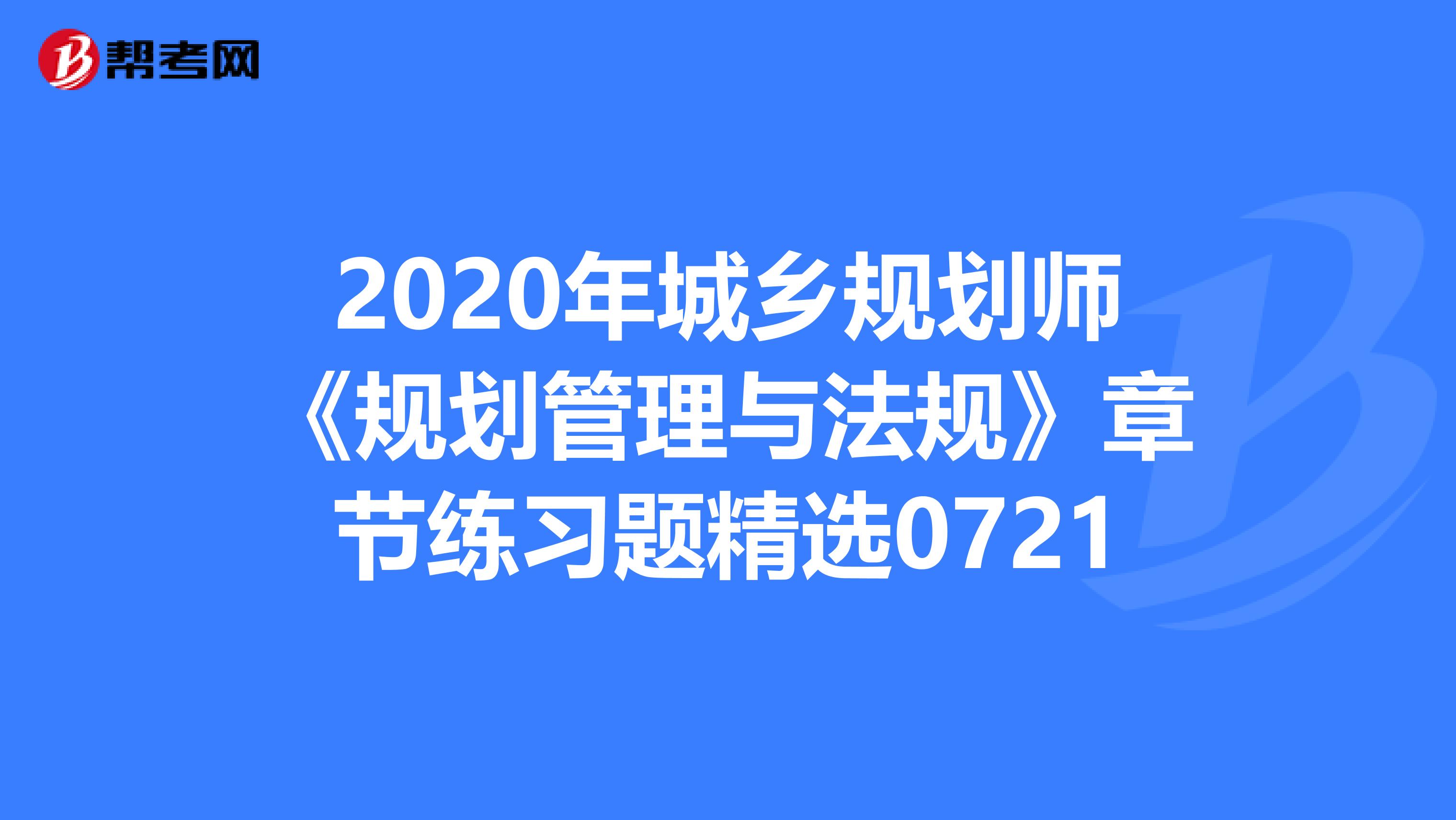 2020年城乡规划师《规划管理与法规》章节练习题精选0721