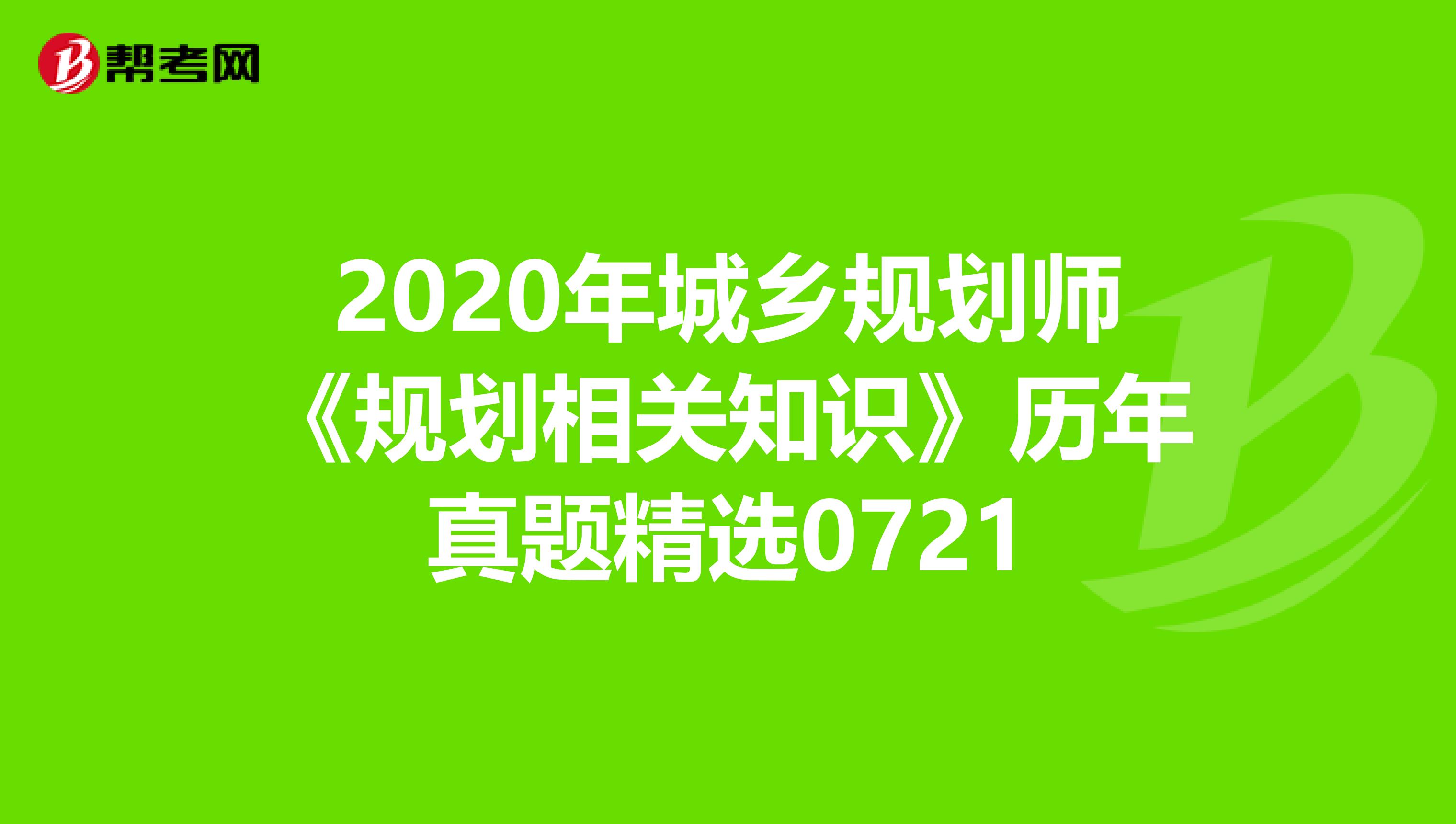 2020年城乡规划师《规划相关知识》历年真题精选0721