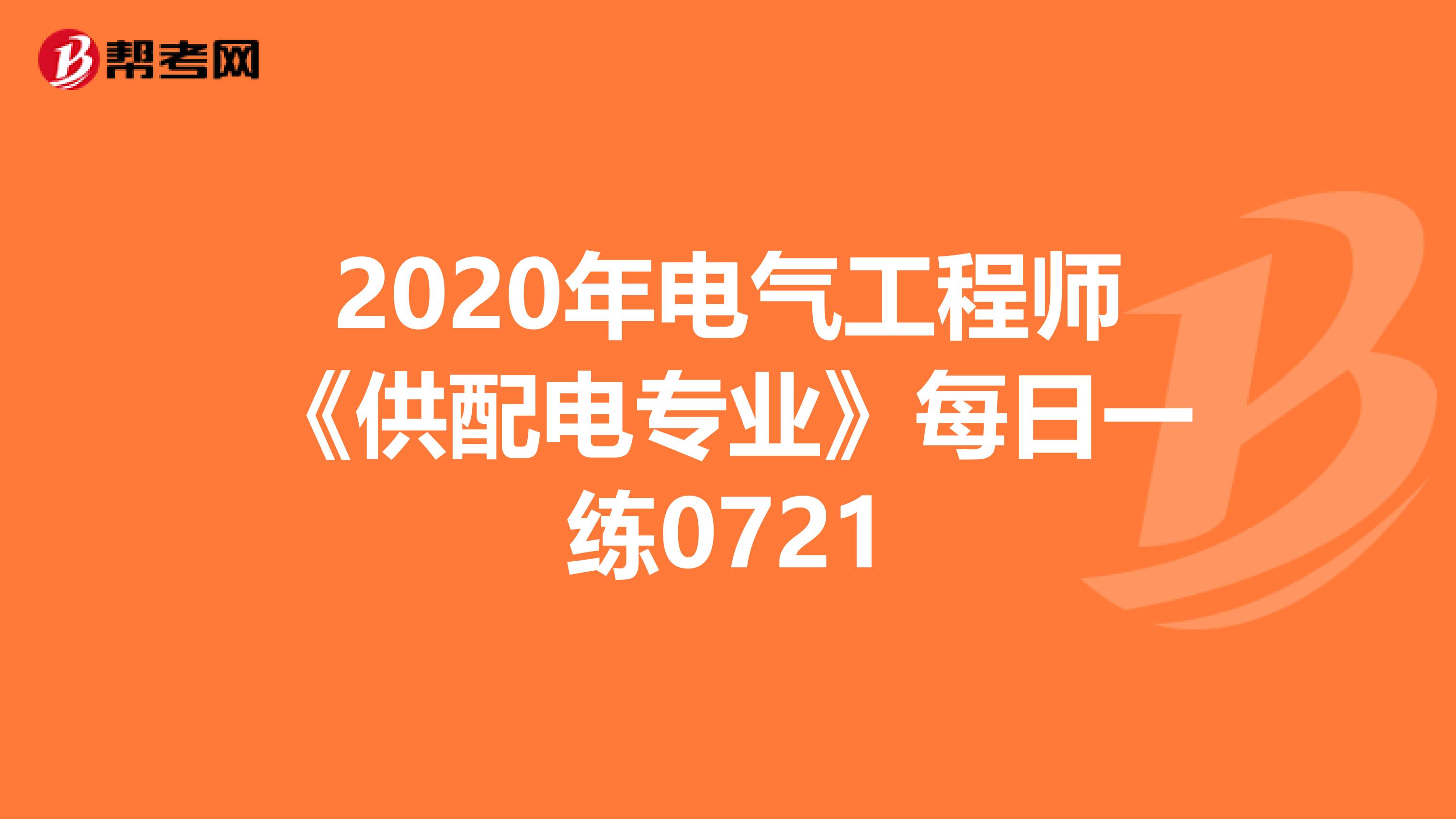 2020年电气工程师《供配电专业》每日一练0721