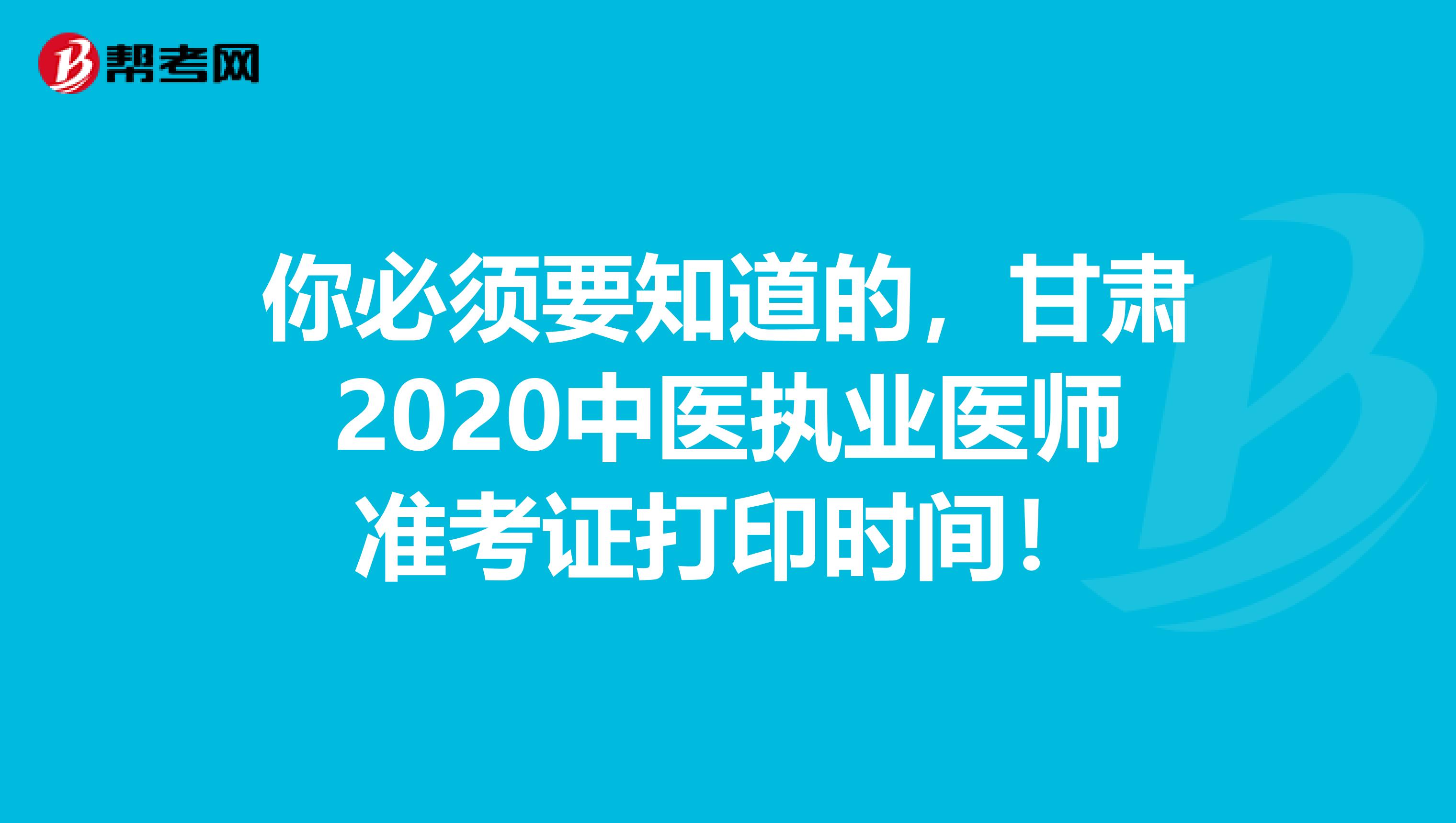 你必须要知道的，甘肃2020中医执业医师准考证打印时间！
