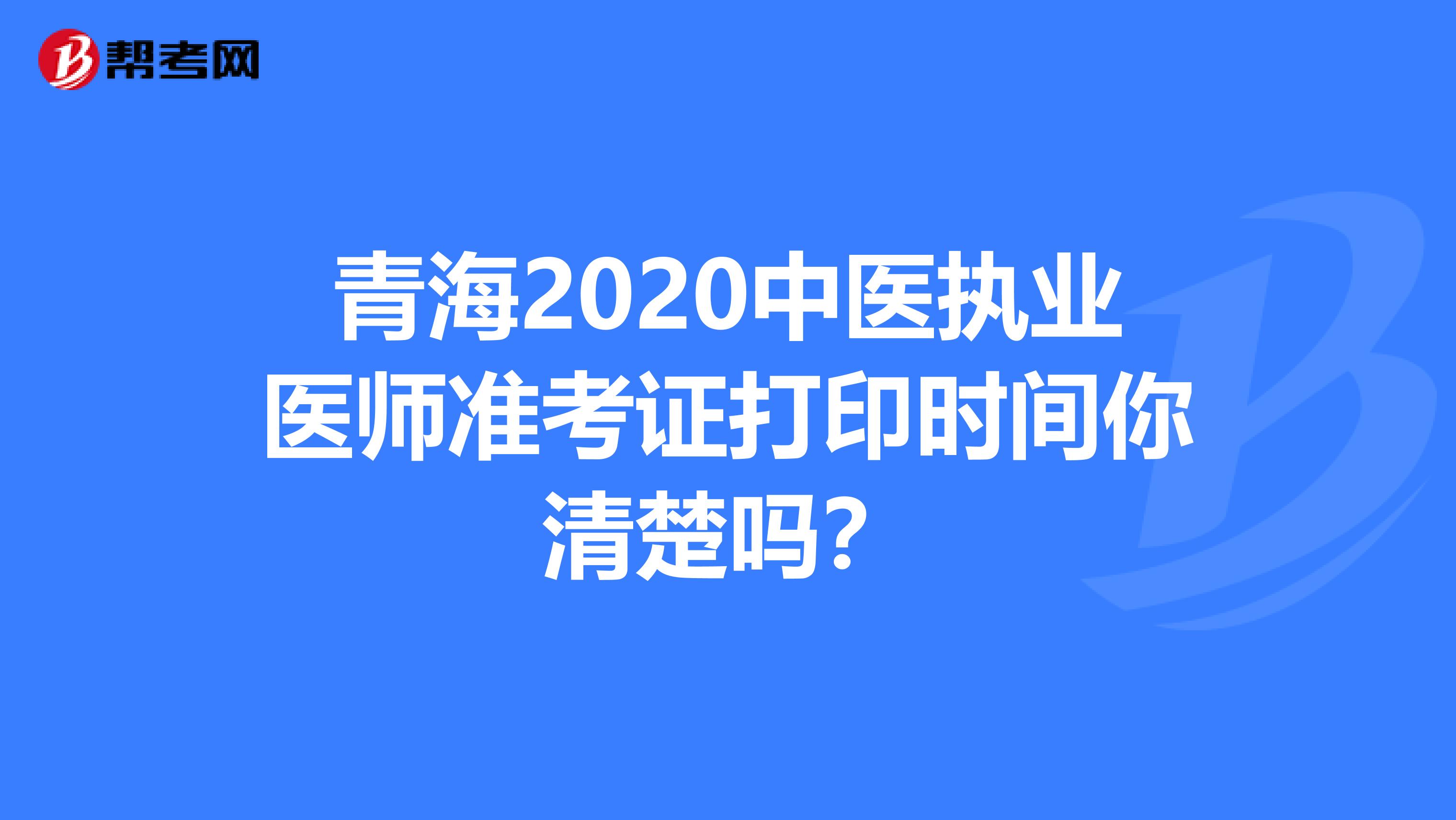 青海2020中医执业医师准考证打印时间你清楚吗？