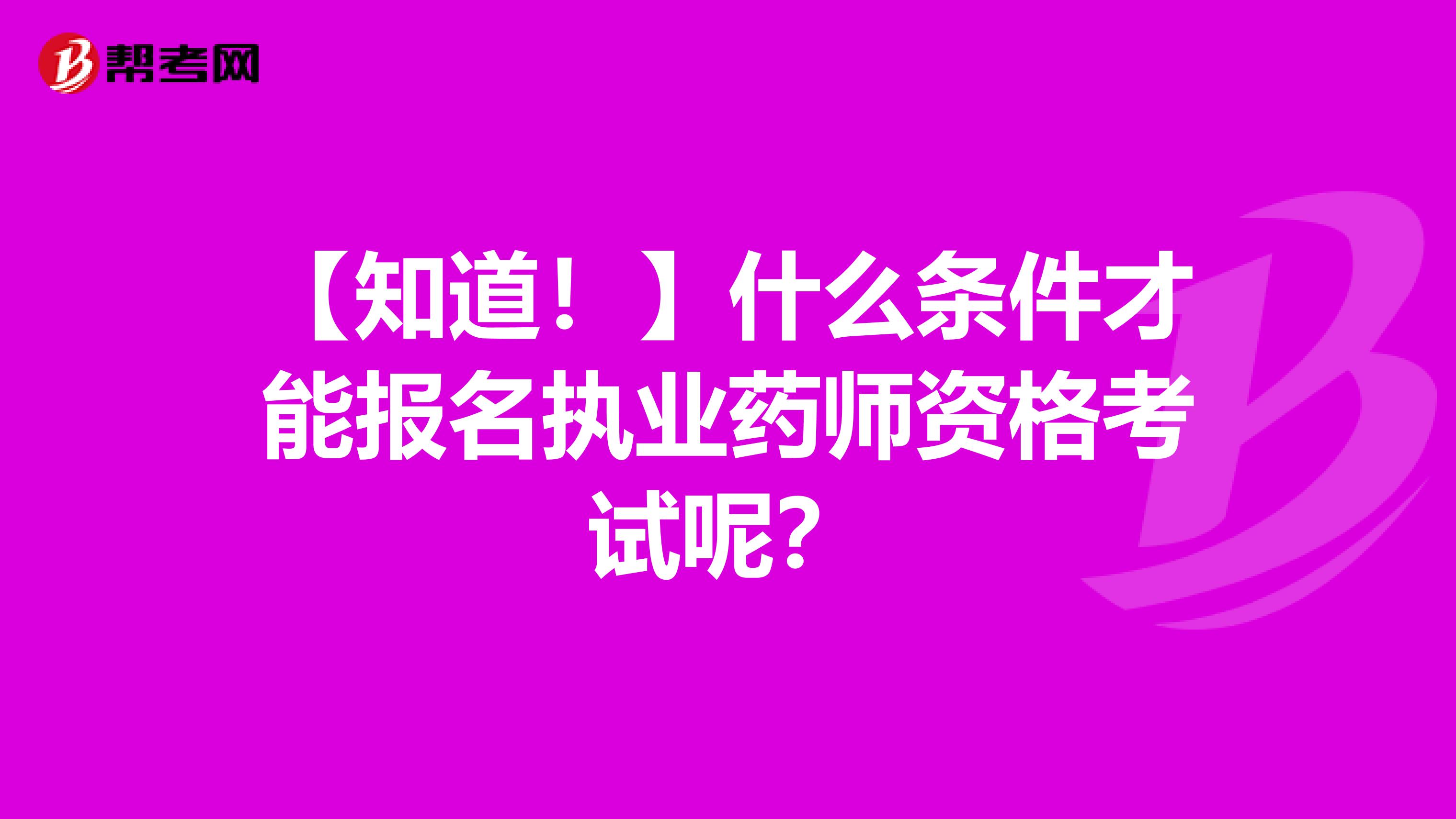 【知道！】什么条件才能报名执业药师资格考试呢？