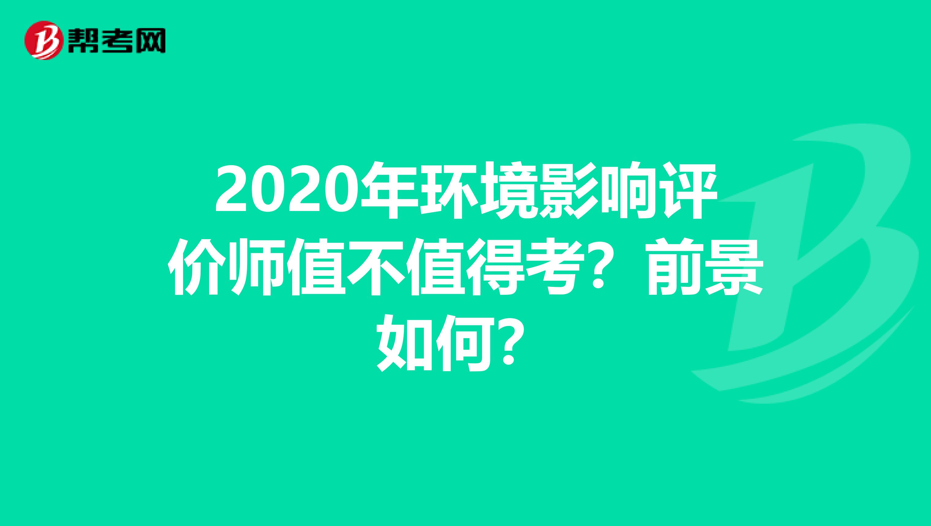 2020年环境影响评价师值不值得考？前景如何？