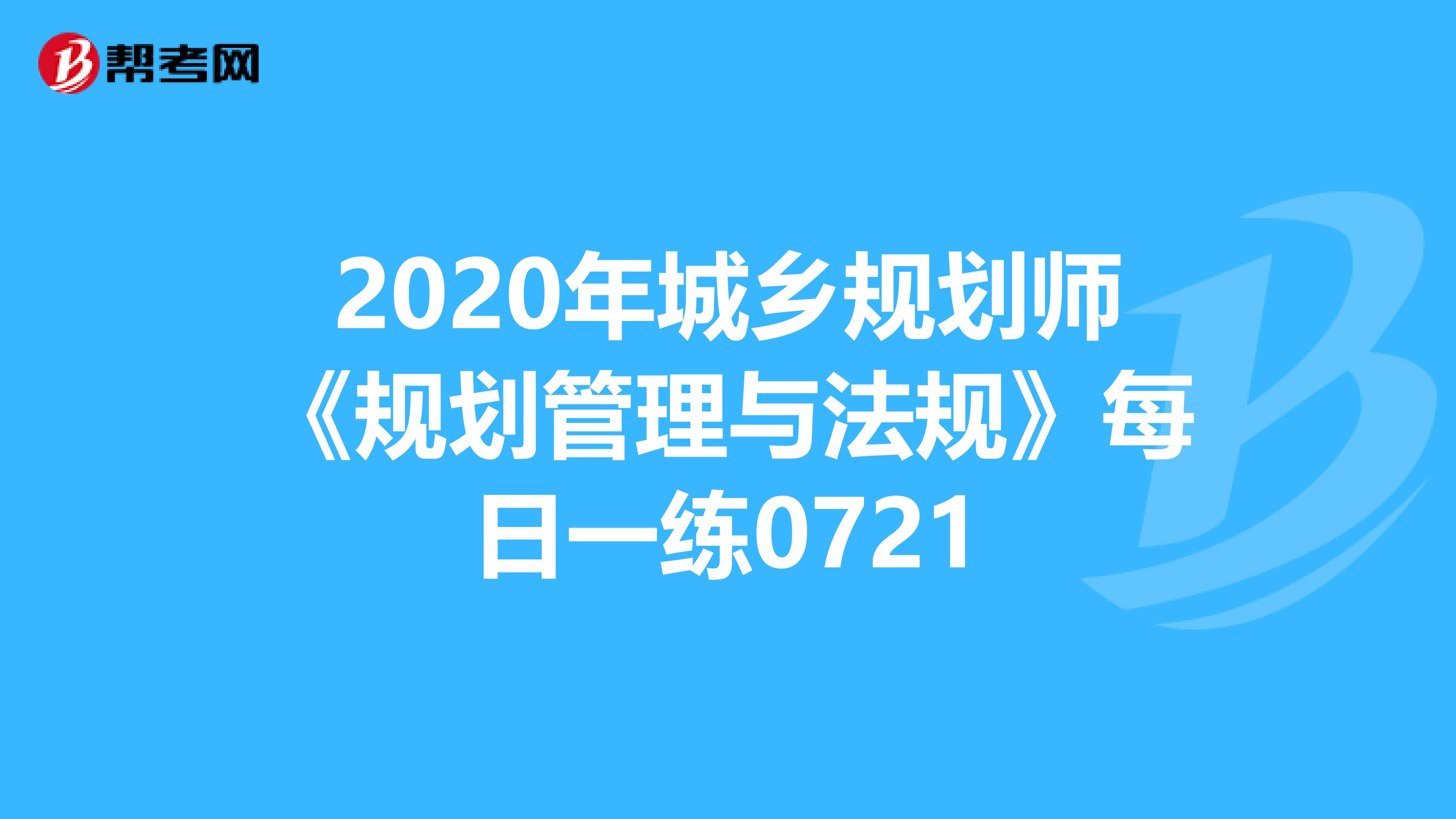 2020年城乡规划师《规划管理与法规》每日一练0721