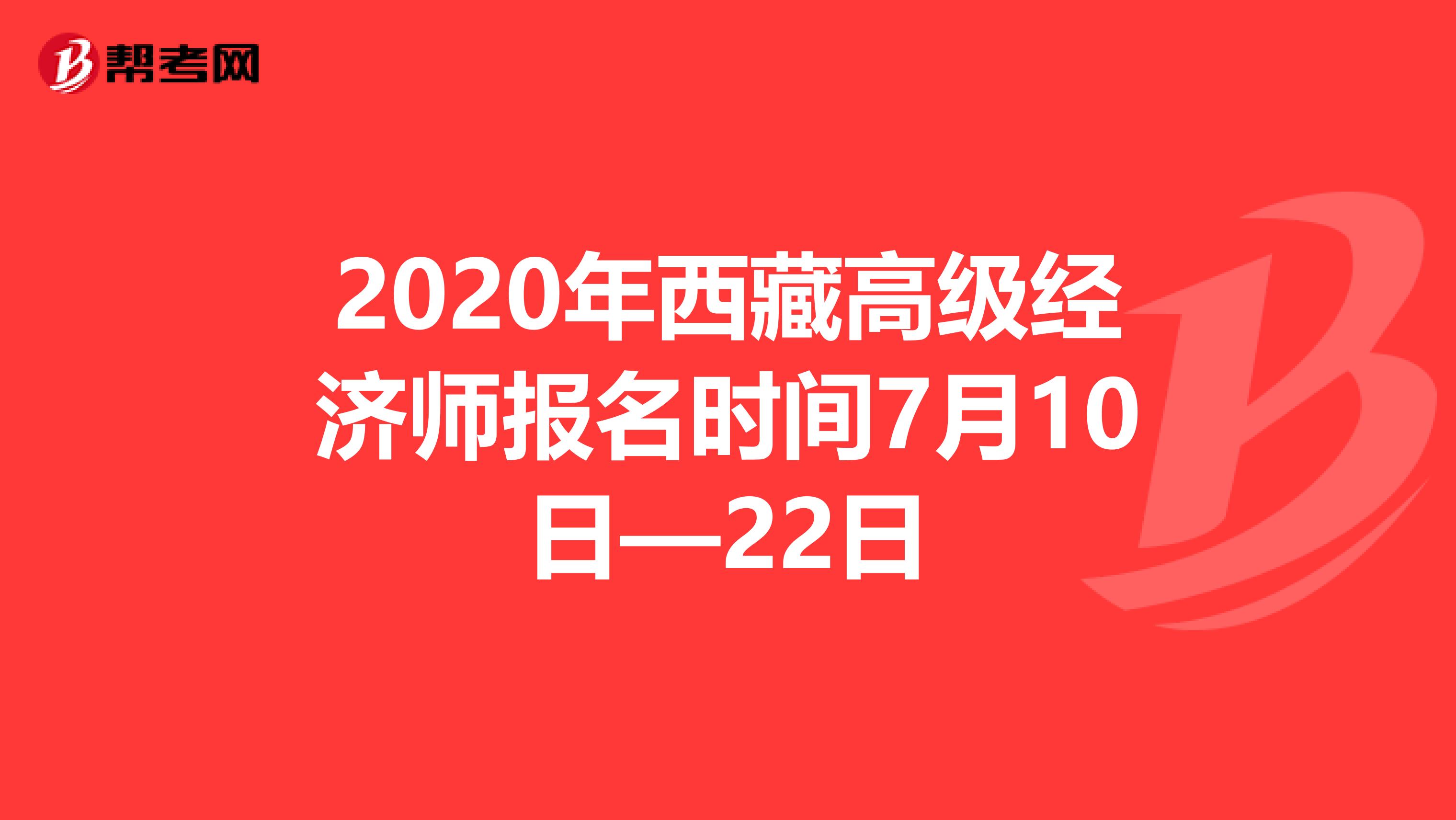 2020年西藏高级经济师报名时间7月10日—22日