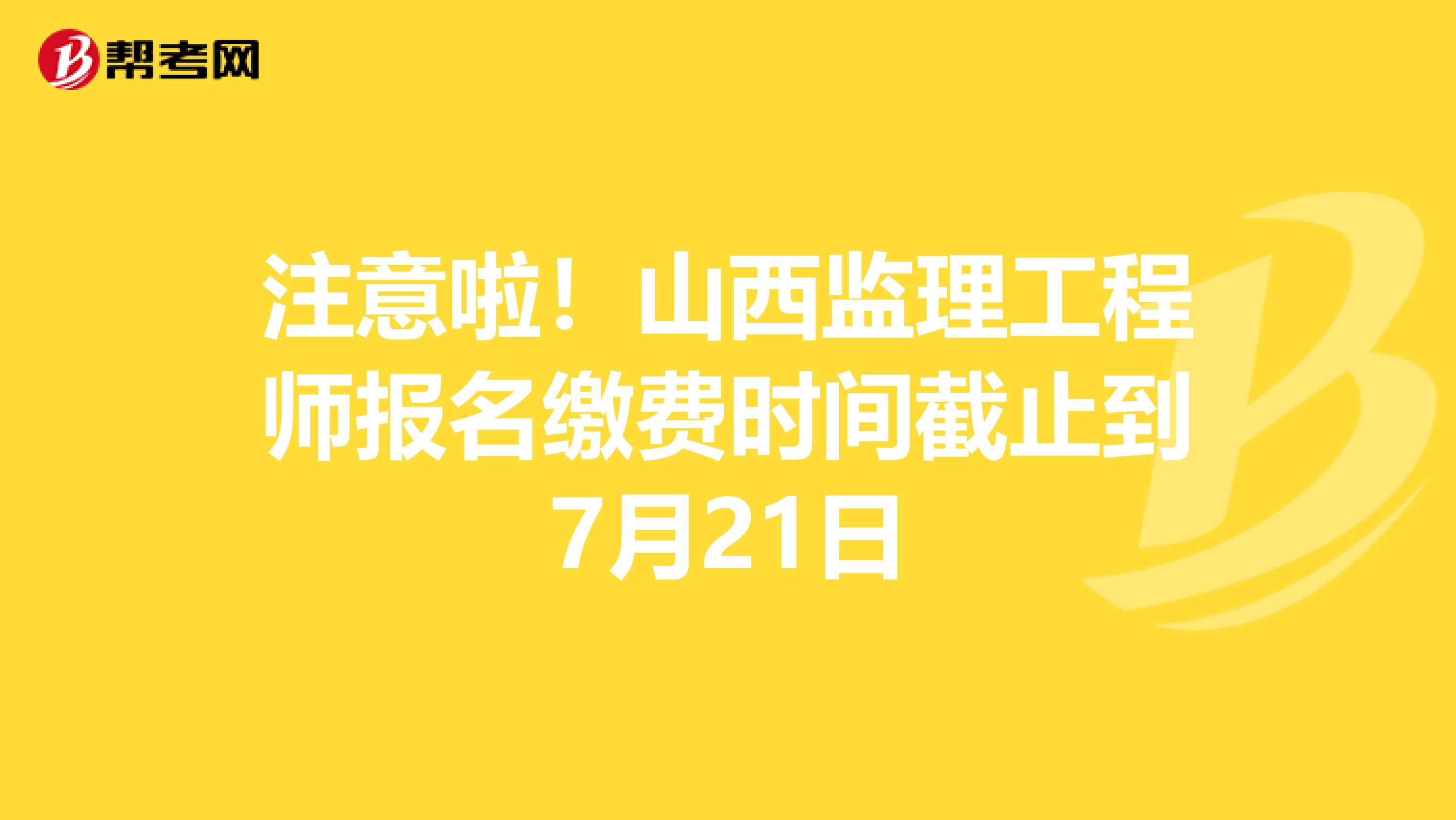 注意啦！山西监理工程师报名缴费时间截止到7月21日