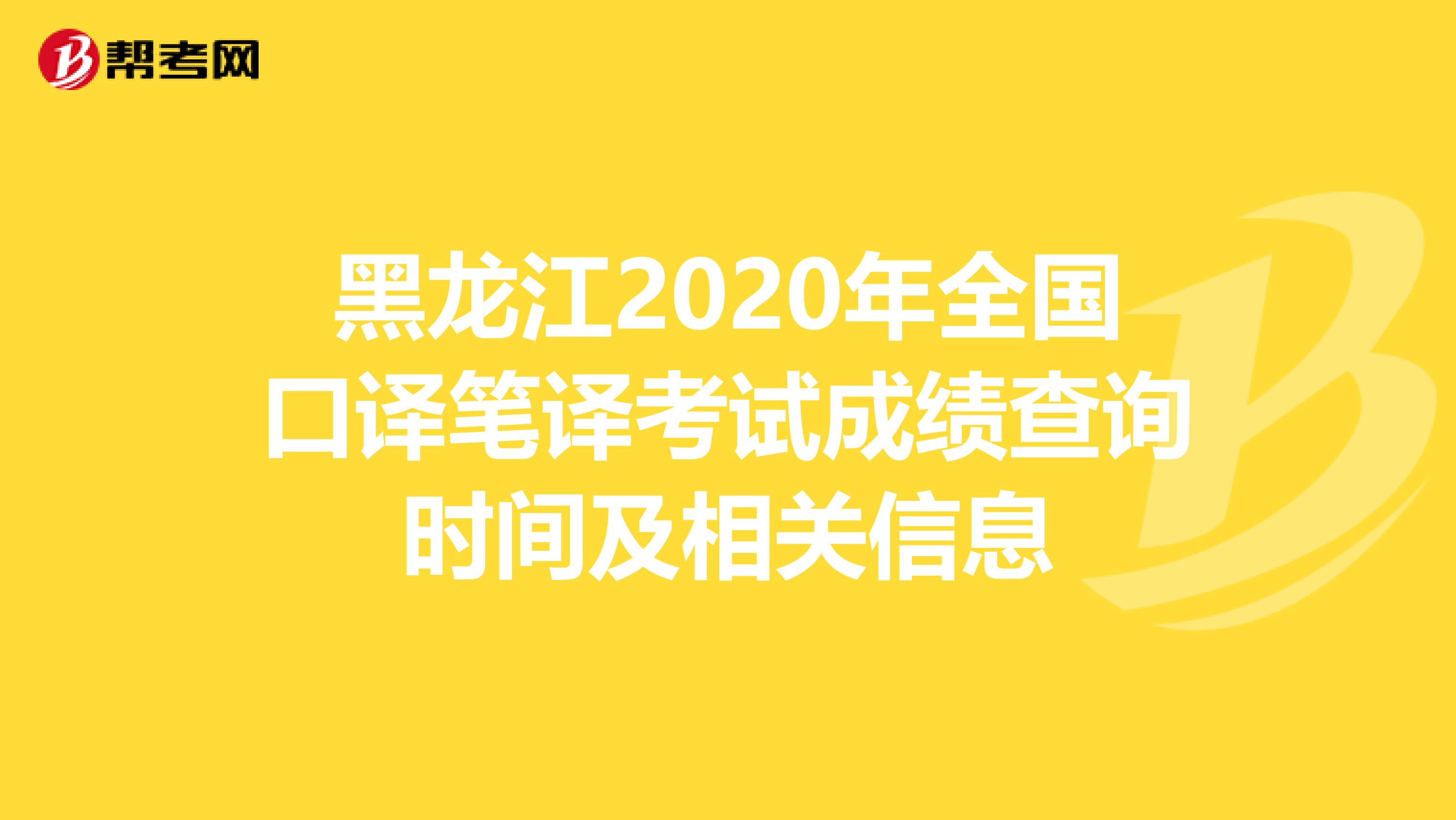 黑龙江2020年全国口译笔译考试成绩查询时间及相关信息