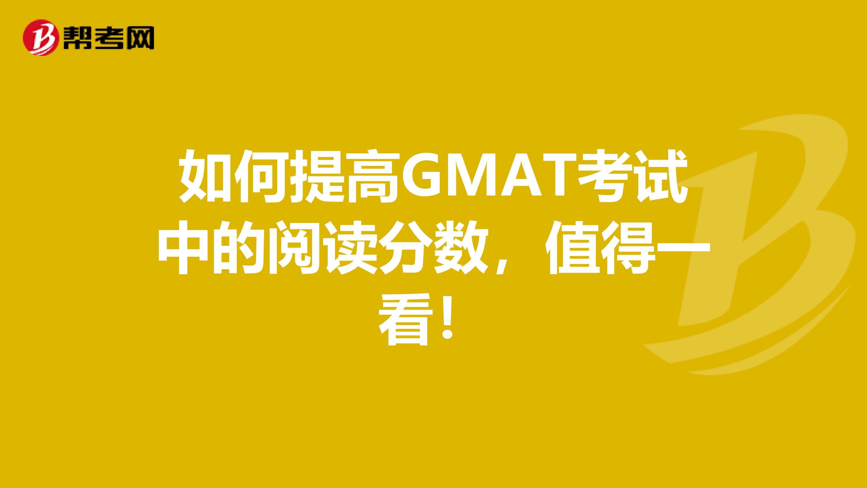 如何提高GMAT考试中的阅读分数，值得一看！