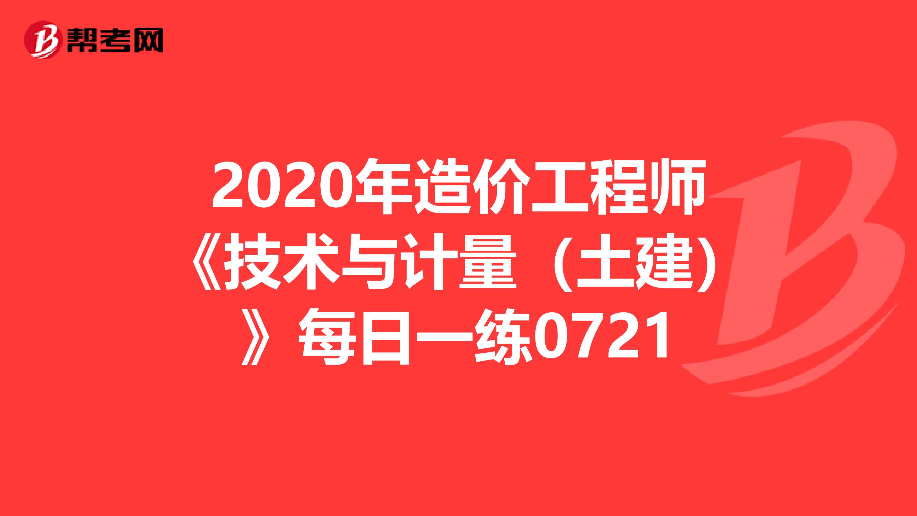 2020年造价工程师《技术与计量（土建）》每日一练0721