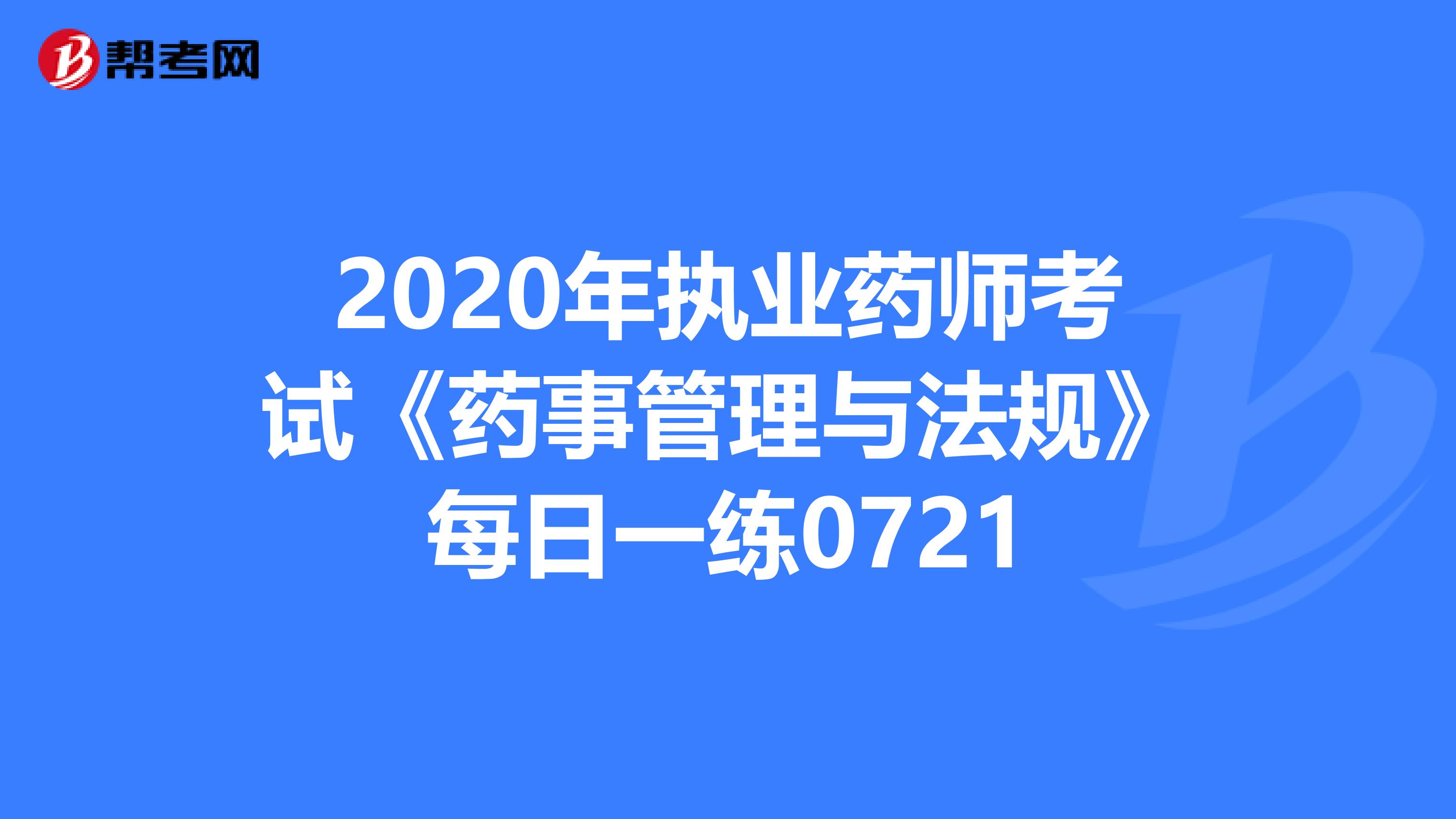 2020年执业药师考试《药事管理与法规》每日一练0721