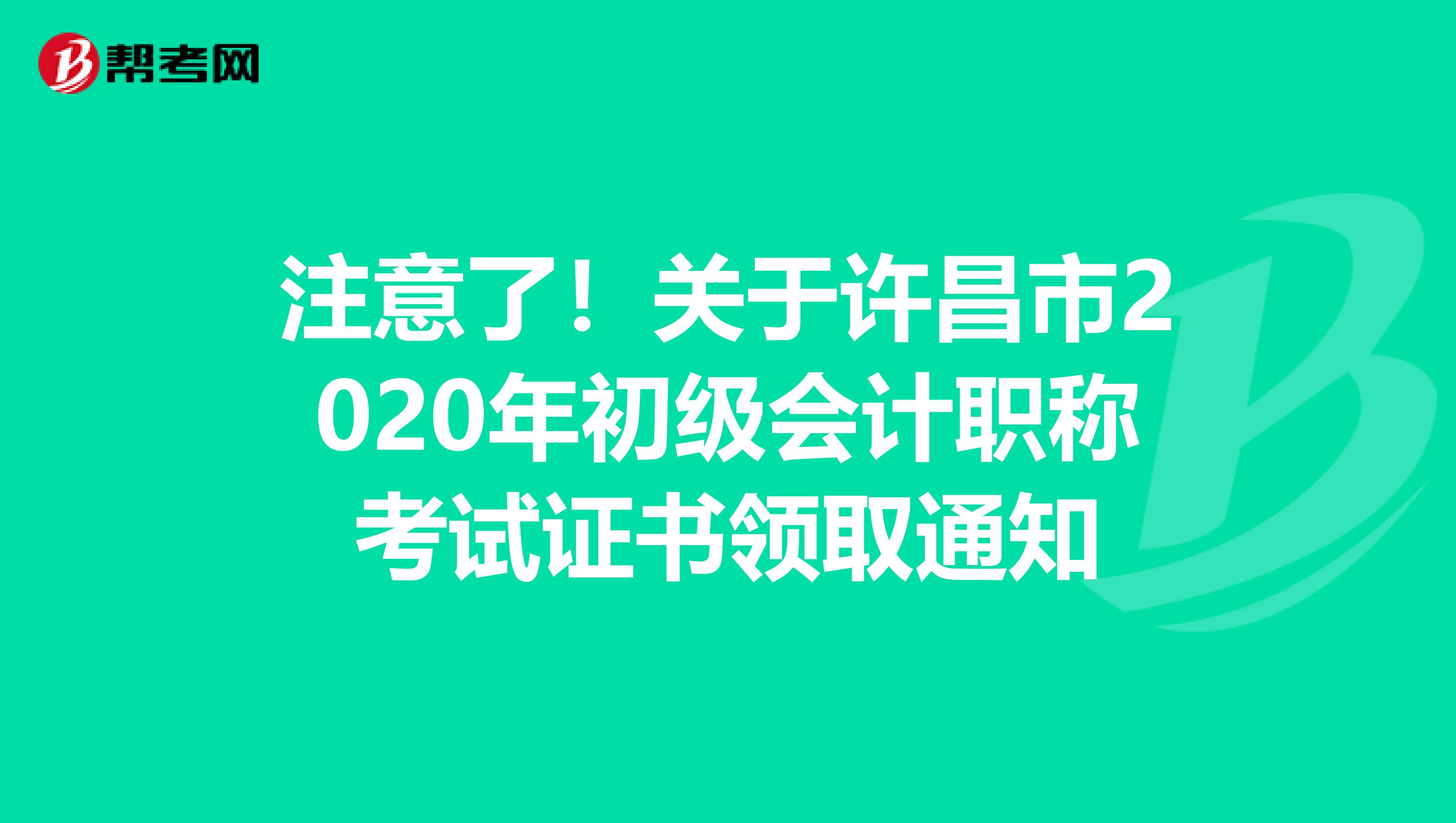 注意了！关于许昌市2020年初级会计职称考试证书领取通知